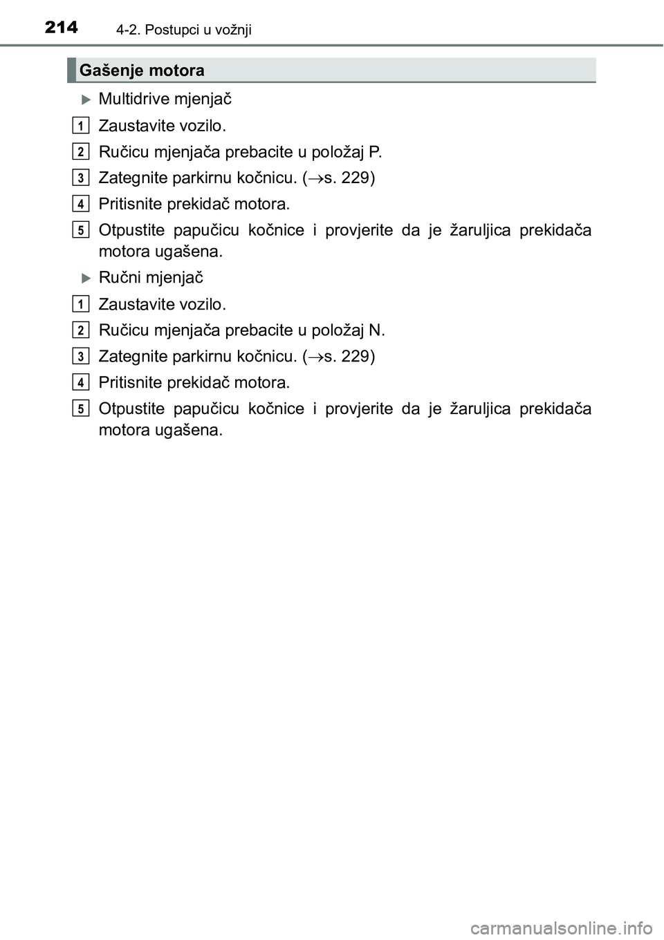 TOYOTA AVENSIS 2015 Upute Za Rukovanje (in Croatian) 2144-2. Postupci u vožnji
Multidrive mjenjač
Zaustavite vozilo.
Ručicu mjenjača prebacite u položaj P.
Zategnite parkirnu kočnicu. (s. 229)
Pritisnite prekidač motora.
Otpustite papučicu TOYOTA AVENSIS 2015 Upute Za Rukovanje (in Croatian) 2144-2. Postupci u vožnji
Multidrive mjenjač
Zaustavite vozilo.
Ručicu mjenjača prebacite u položaj P.
Zategnite parkirnu kočnicu. (s. 229)
Pritisnite prekidač motora.
Otpustite papučicu