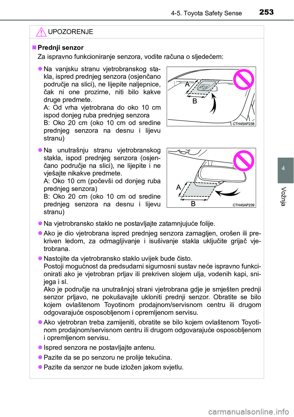 TOYOTA AVENSIS 2015  Upute Za Rukovanje (in Croatian) 2534-5. Toyota Safety Sense
4
Vožnja
UPOZORENJE
Prednji senzor
Za ispravno funkcioniranje senzora, vodite računa o sljedećem:
Na vjetrobransko staklo ne postavljajte zatamnjujuće folije.
