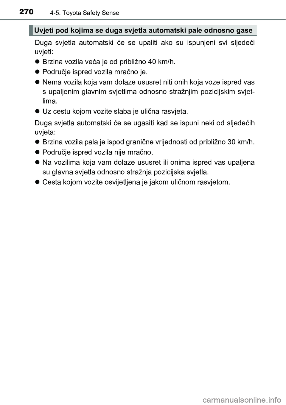TOYOTA AVENSIS 2015  Upute Za Rukovanje (in Croatian) 2704-5. Toyota Safety Sense
Duga svjetla automatski će se upaliti ako su ispunjeni svi sljedeći
uvjeti:
Brzina vozila veća je od približno 40 km/h.
Područje ispred vozila mračno je.
Nem