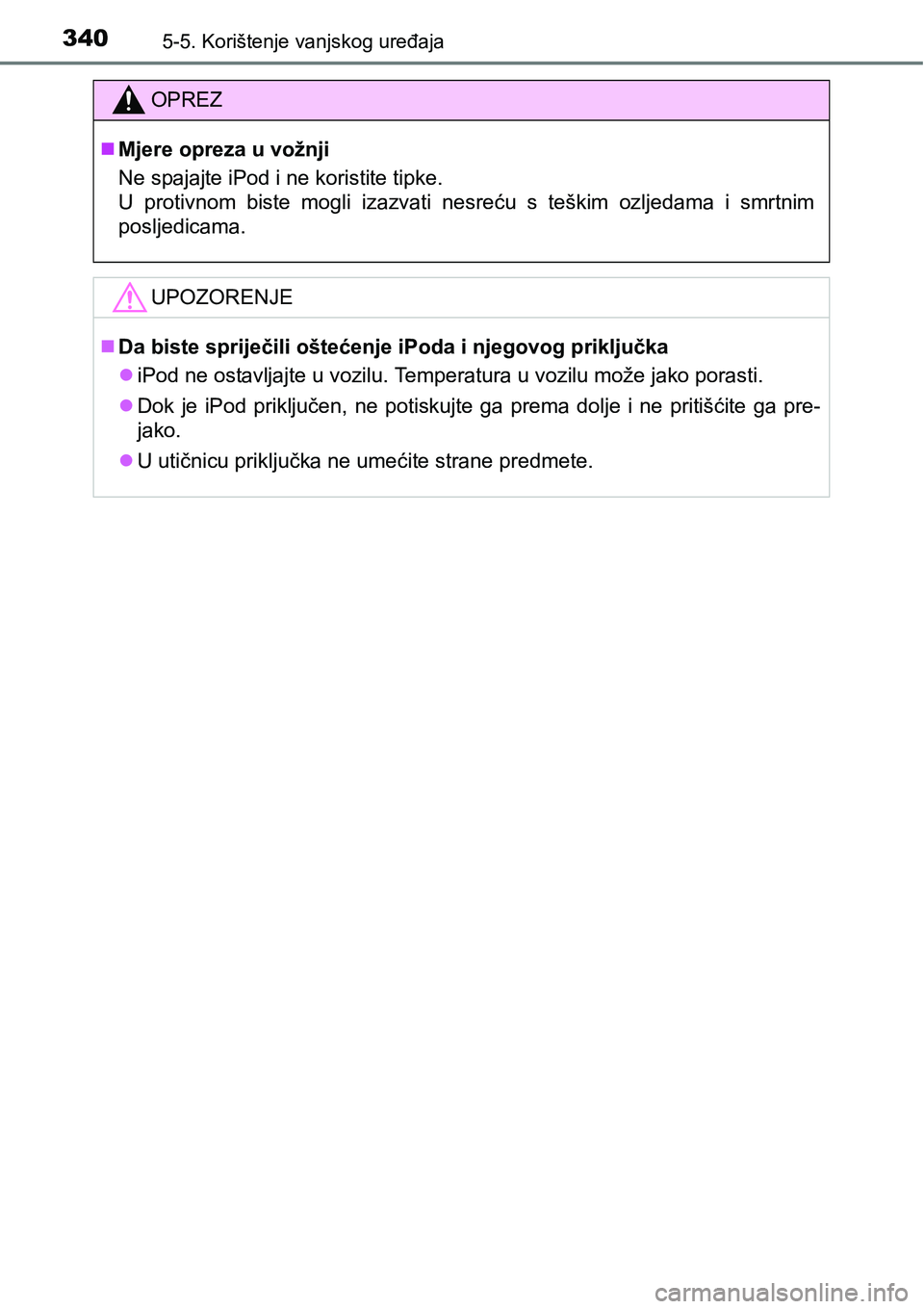 TOYOTA AVENSIS 2015  Upute Za Rukovanje (in Croatian) 3405-5. Korištenje vanjskog uređaja
OPREZ
Mjere opreza u vožnji
Ne spajajte iPod i ne koristite tipke.
U protivnom biste mogli izazvati nesreću s teškim ozljedama i smrtnim
posljedicama.
UPOZO
