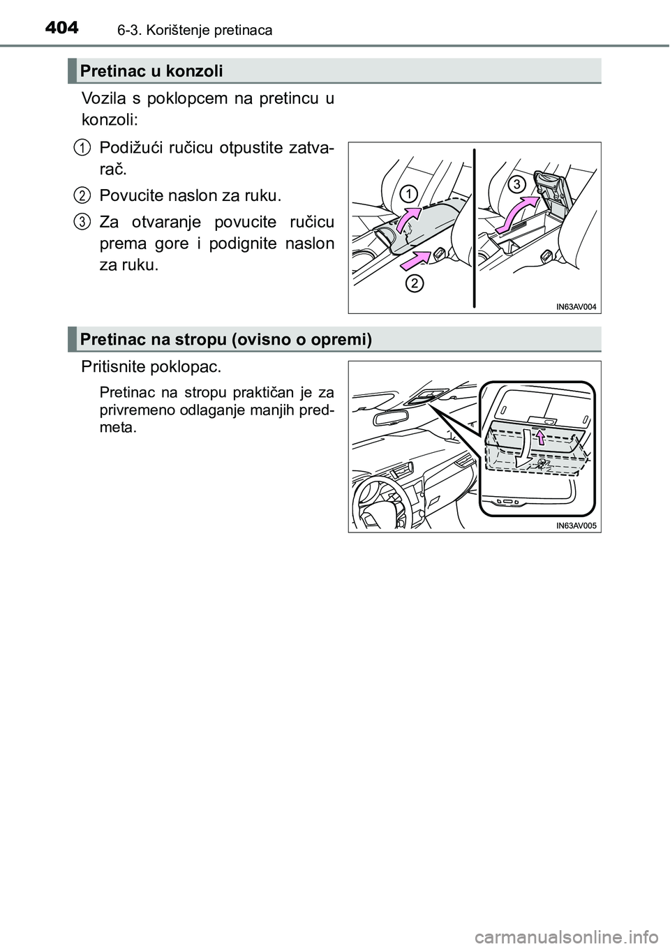TOYOTA AVENSIS 2015  Upute Za Rukovanje (in Croatian) 4046-3. Korištenje pretinaca
Vozila s poklopcem na pretincu u
konzoli:
Podižući ručicu otpustite zatva-
rač.
Povucite naslon za ruku.
Za otvaranje povucite ručicu
prema gore i podignite naslon
z