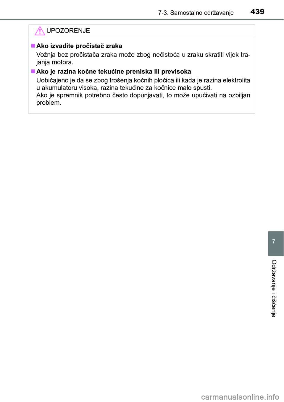 TOYOTA AVENSIS 2015  Upute Za Rukovanje (in Croatian) 4397-3. Samostalno održavanje
7
Održavanje i čišćenje
UPOZORENJE
Ako izvadite pročistač zraka
Vožnja bez pročistača zraka može zbog nečistoća u zraku skratiti vijek tra-
janja motora.
