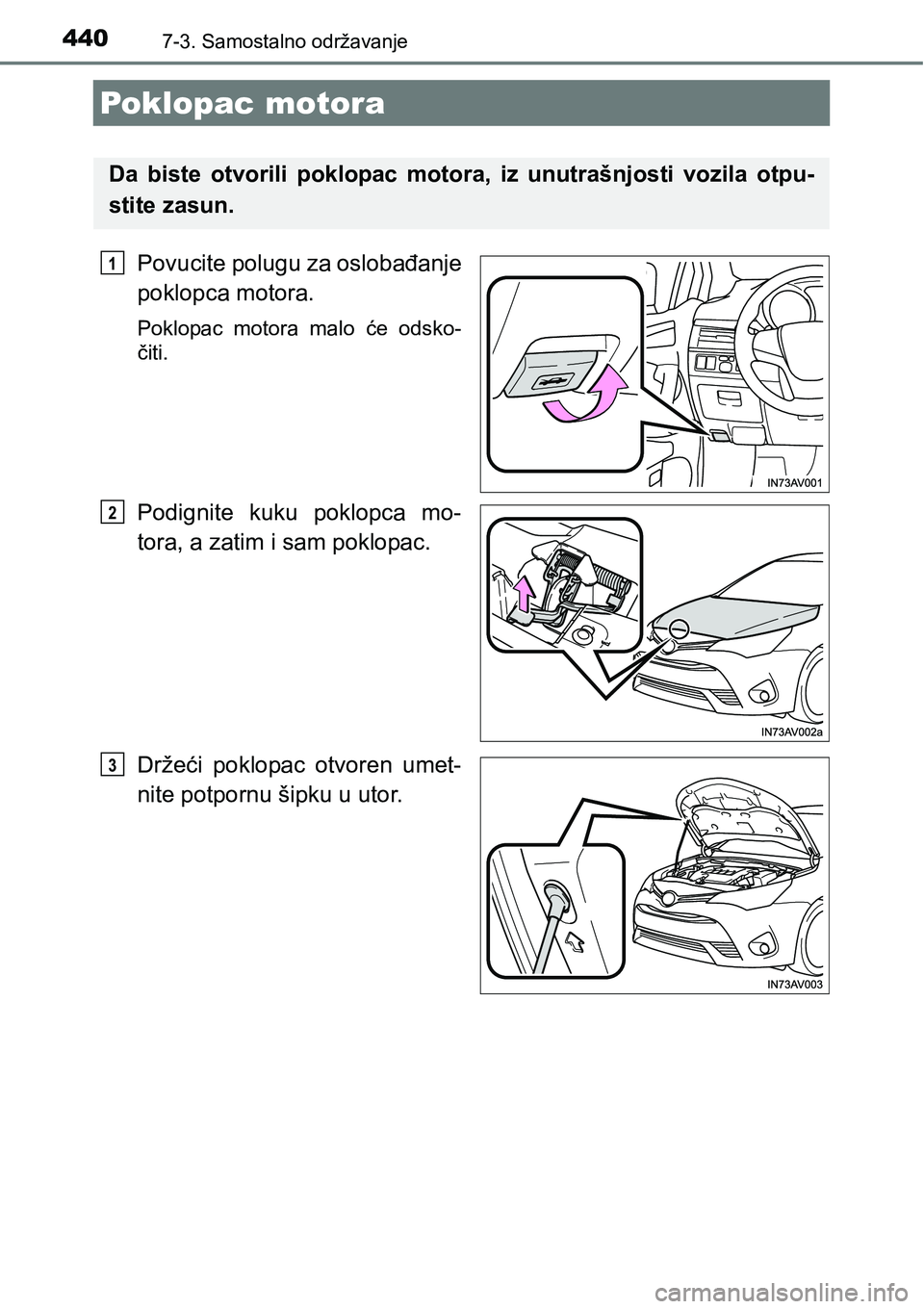 TOYOTA AVENSIS 2015  Upute Za Rukovanje (in Croatian) 4407-3. Samostalno održavanje
Poklopac motora
Povucite polugu za oslobađanje
poklopca motora.
Poklopac motora malo će odsko-
čiti.
Podignite kuku poklopca mo-
tora, a zatim i sam poklopac.
Držeć