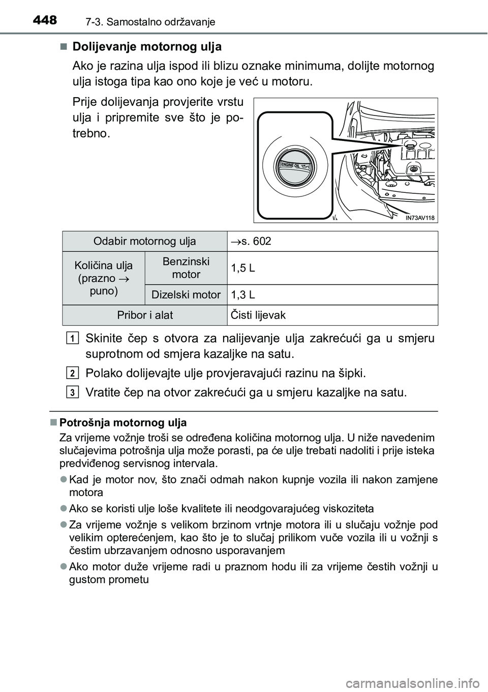 TOYOTA AVENSIS 2015  Upute Za Rukovanje (in Croatian) 4487-3. Samostalno održavanje
Dolijevanje motornog ulja
Ako je razina ulja ispod ili blizu oznake minimuma, dolijte motornog
ulja istoga tipa kao ono koje je već u motoru.
Prije dolijevanja provj