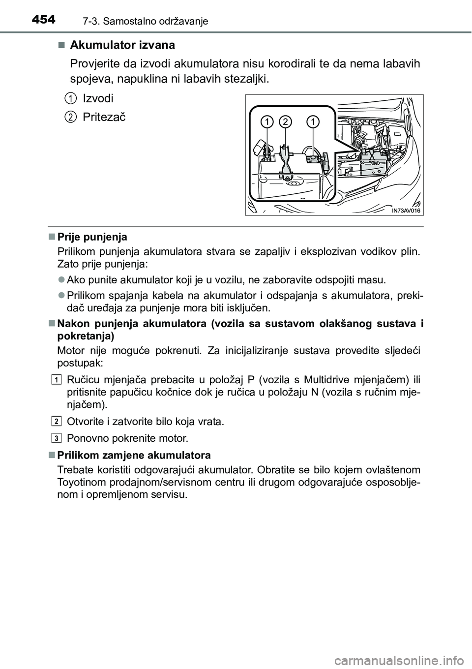 TOYOTA AVENSIS 2015  Upute Za Rukovanje (in Croatian) 4547-3. Samostalno održavanje
Akumulator izvana
Provjerite da izvodi akumulatora nisu korodirali te da nema labavih
spojeva, napuklina ni labavih stezaljki.
Izvodi
Pritezač
Prije punjenja
Pril