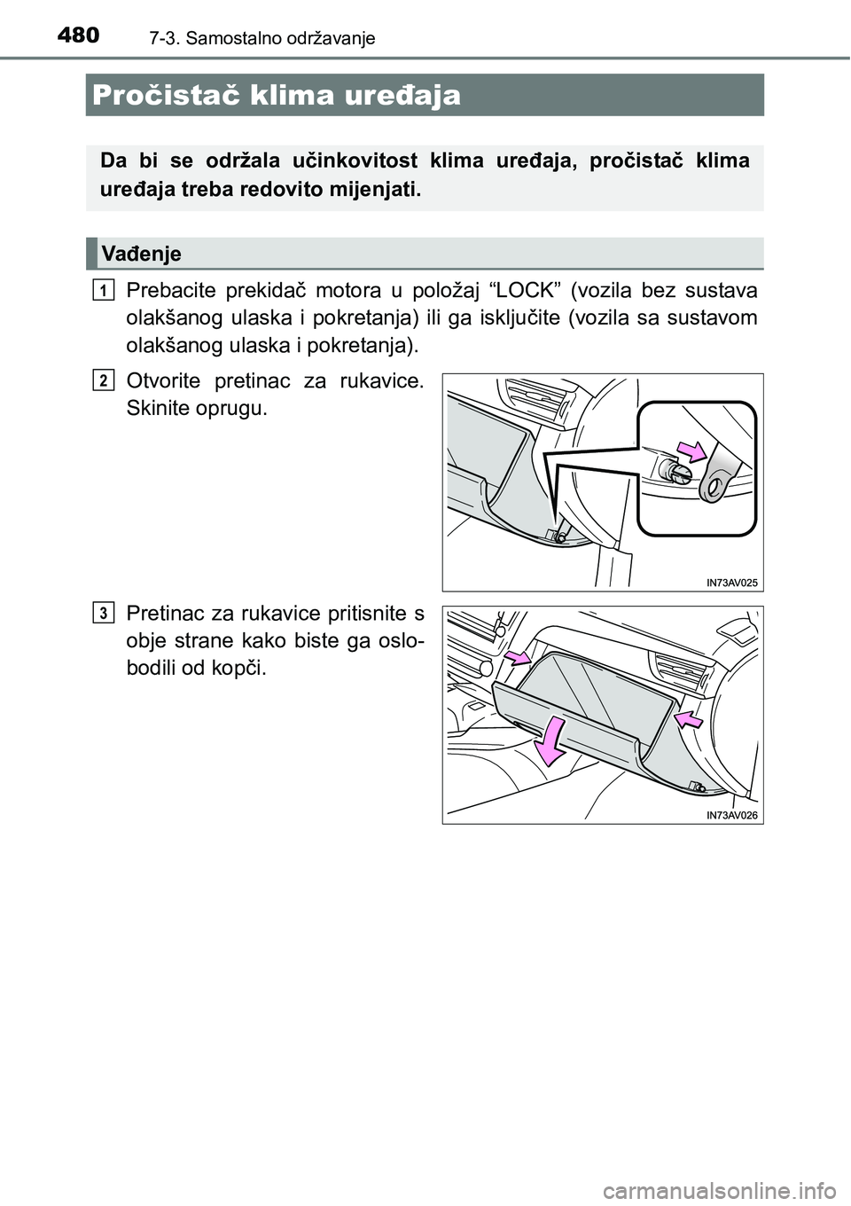 TOYOTA AVENSIS 2015  Upute Za Rukovanje (in Croatian) 4807-3. Samostalno održavanje
Pročistač klima uređaja
Prebacite prekidač motora u položaj “LOCK” (vozila bez sustava
olakšanog ulaska i pokretanja) ili ga isključite (vozila sa sustavom
ol