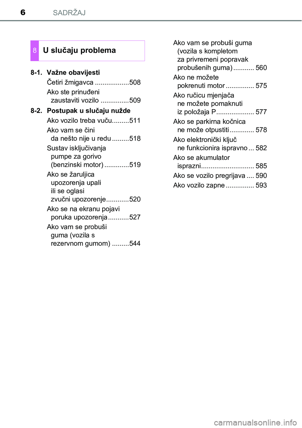 TOYOTA AVENSIS 2015  Upute Za Rukovanje (in Croatian) SADRŽAJ6
8-1. Važne obavijesti
Četiri žmigavca ..................508
Ako ste prinuđeni 
zaustaviti vozilo ...............509
8-2. Postupak u slučaju nužde
Ako vozilo treba vuču.........511
Ako