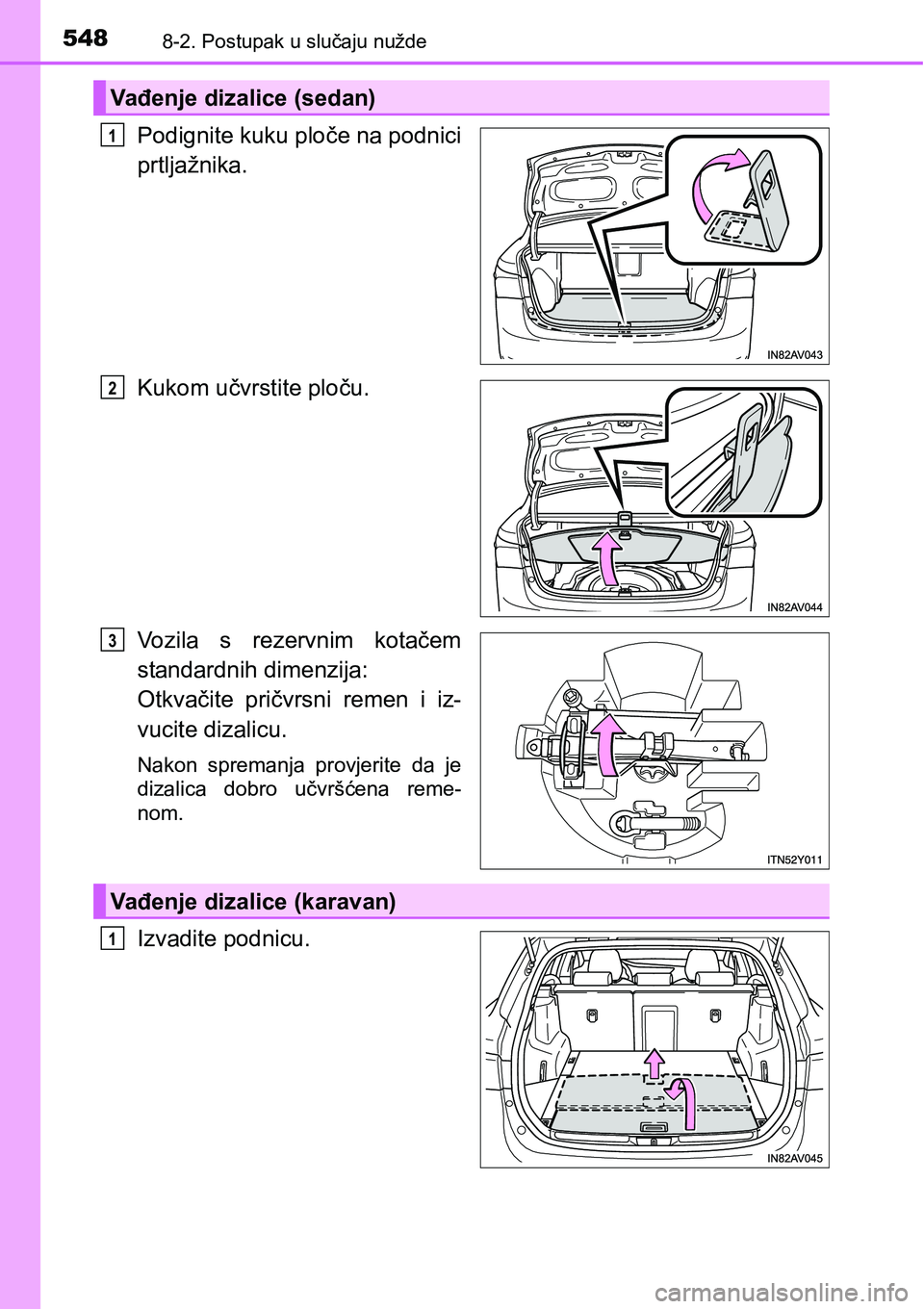 TOYOTA AVENSIS 2015  Upute Za Rukovanje (in Croatian) 5488-2. Postupak u slučaju nužde
Podignite kuku ploče na podnici
prtljažnika.
Kukom učvrstite ploču.
Vozila s rezervnim kotačem
standardnih dimenzija: 
Otkvačite pričvrsni remen i iz-
vucite 