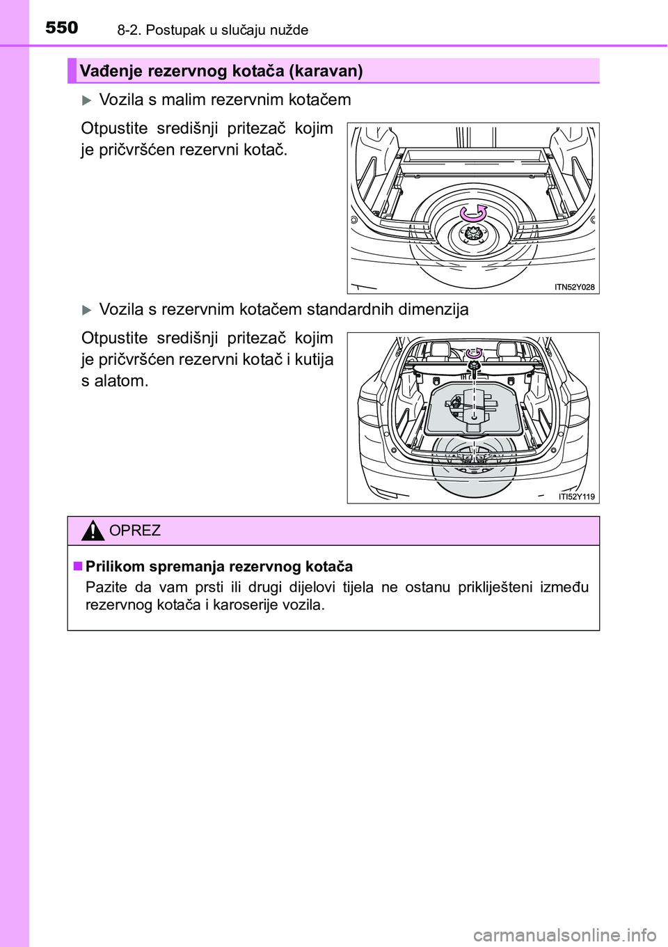 TOYOTA AVENSIS 2015  Upute Za Rukovanje (in Croatian) 5508-2. Postupak u slučaju nužde
Vozila s malim rezervnim kotačem
Otpustite središnji pritezač kojim
je pričvršćen rezervni kotač.
Vozila s rezervnim kotačem standardnih dimenzija
Otpu