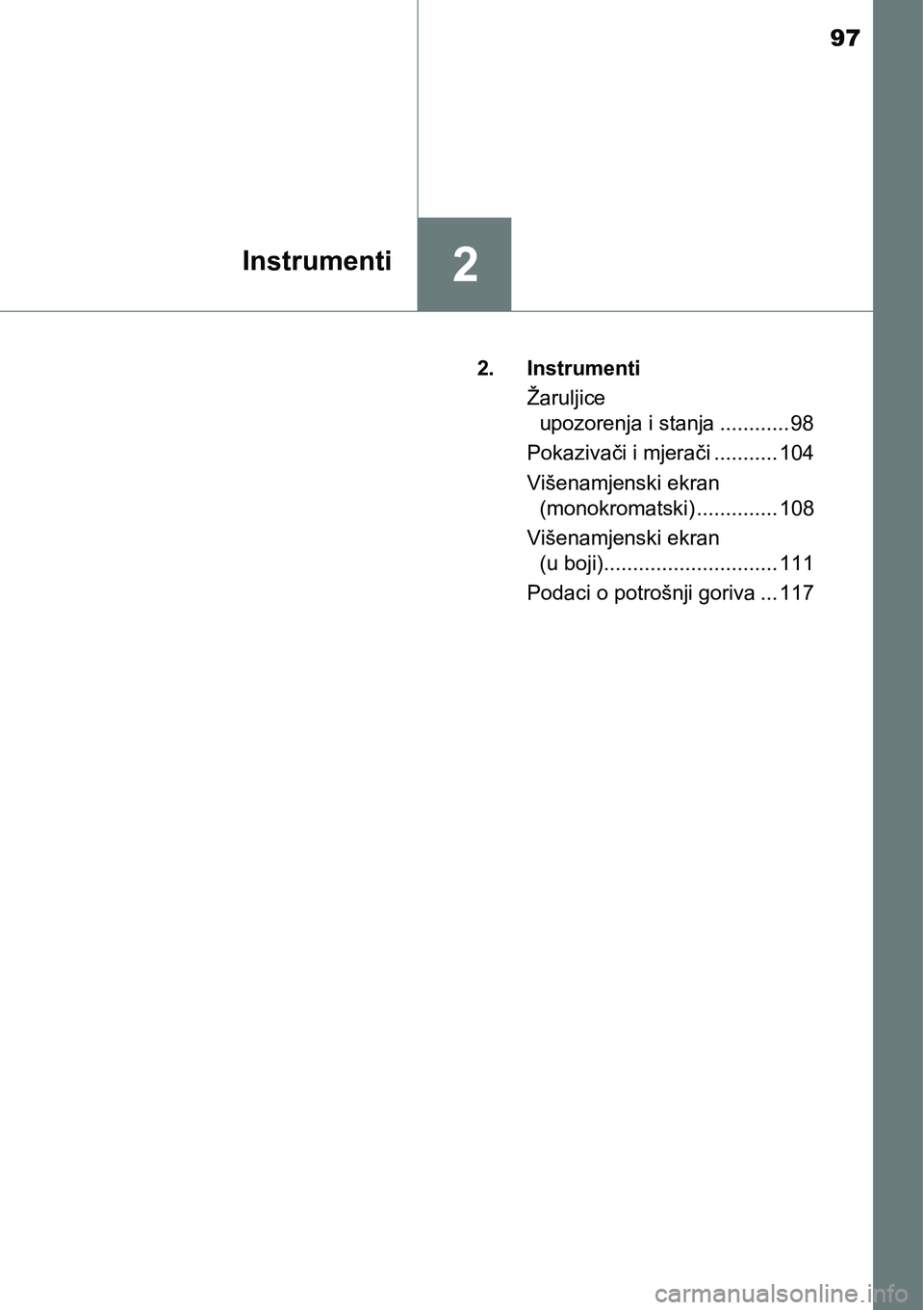 TOYOTA AVENSIS 2015  Upute Za Rukovanje (in Croatian) 97
2Instrumenti
2. Instrumenti
Žaruljice 
upozorenja i stanja ............ 98
Pokazivači i mjerači ........... 104
Višenamjenski ekran 
(monokromatski) .............. 108
Višenamjenski ekran 
(u 