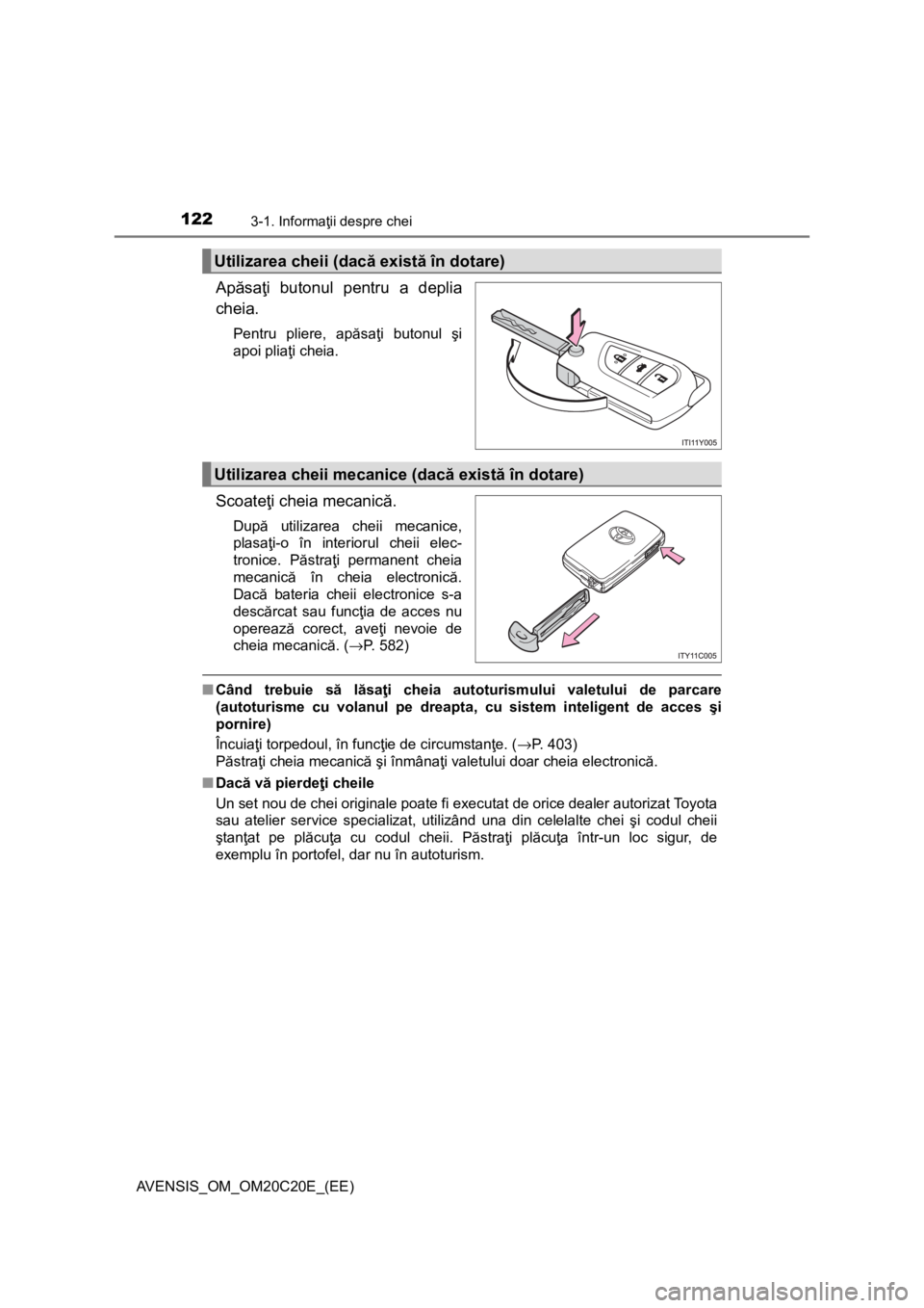 TOYOTA AVENSIS 2015 Manual de utilizare (in Romanian) 1223-1. Informaţii despre chei
AVENSIS_OM_OM20C20E_(EE)
Apăsaţi butonul pentru a deplia
cheia.
Pentru pliere, apăsaţi butonul şi
apoi pliaţi cheia.
Scoateţi cheia mecanică.
După utilizarea c TOYOTA AVENSIS 2015 Manual de utilizare (in Romanian) 1223-1. Informaţii despre chei
AVENSIS_OM_OM20C20E_(EE)
Apăsaţi butonul pentru a deplia
cheia.
Pentru pliere, apăsaţi butonul şi
apoi pliaţi cheia.
Scoateţi cheia mecanică.
După utilizarea c