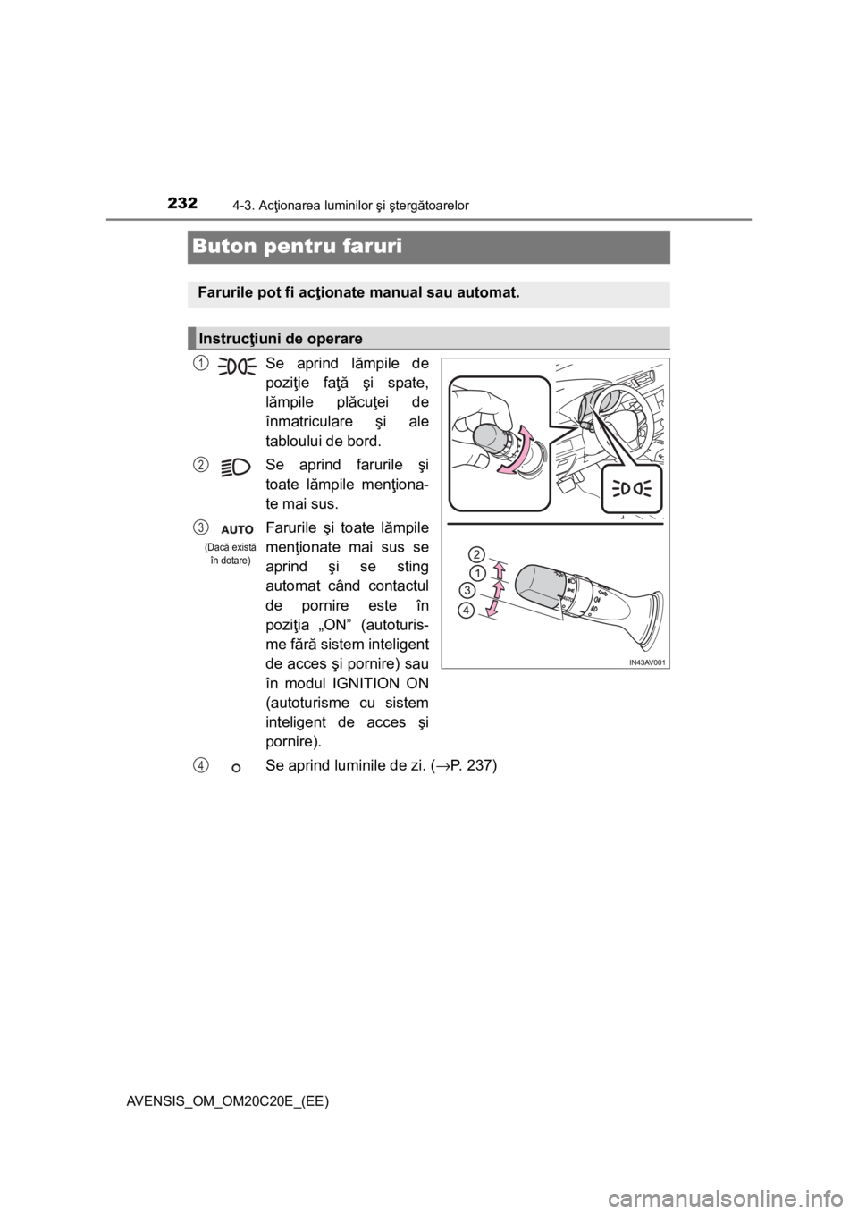 TOYOTA AVENSIS 2015 Manual de utilizare (in Romanian) 2324-3. Acţionarea luminilor şi ştergătoarelor
AVENSIS_OM_OM20C20E_(EE)
Buton pentru faruri
Se aprind lămpile de
poziţie faţă şi spate,
lămpile plăcuţei de
înmatriculare şi ale
tabloului TOYOTA AVENSIS 2015 Manual de utilizare (in Romanian) 2324-3. Acţionarea luminilor şi ştergătoarelor
AVENSIS_OM_OM20C20E_(EE)
Buton pentru faruri
Se aprind lămpile de
poziţie faţă şi spate,
lămpile plăcuţei de
înmatriculare şi ale
tabloului