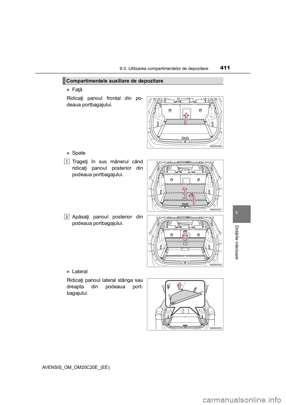 TOYOTA AVENSIS 2015  Manual de utilizare (in Romanian) 4116-3. Utilizarea compartimentelor de depozitare
AVENSIS_OM_OM20C20E_(EE)
6
Dotările interioare
Faţă
Ridicaţi panoul frontal din po-
deaua portbagajului.
Spate
Trageţi în sus mânerul câ