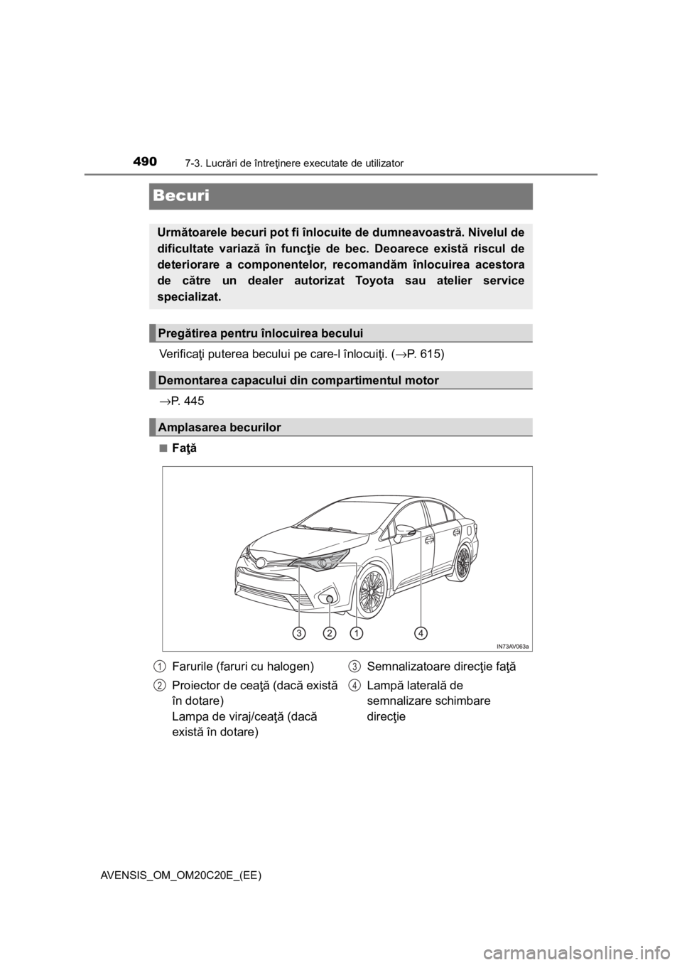 TOYOTA AVENSIS 2015 Manual de utilizare (in Romanian) 4907-3. Lucrări de întreţinere executate de utilizator
AVENSIS_OM_OM20C20E_(EE)
Becuri
Ve r i f i c aţi puterea becului pe care-l înlocuiţi. (→P. 615)
→P. 4 4 5
■Faţă
Următoarele becur TOYOTA AVENSIS 2015 Manual de utilizare (in Romanian) 4907-3. Lucrări de întreţinere executate de utilizator
AVENSIS_OM_OM20C20E_(EE)
Becuri
Ve r i f i c aţi puterea becului pe care-l înlocuiţi. (→P. 615)
→P. 4 4 5
■Faţă
Următoarele becur