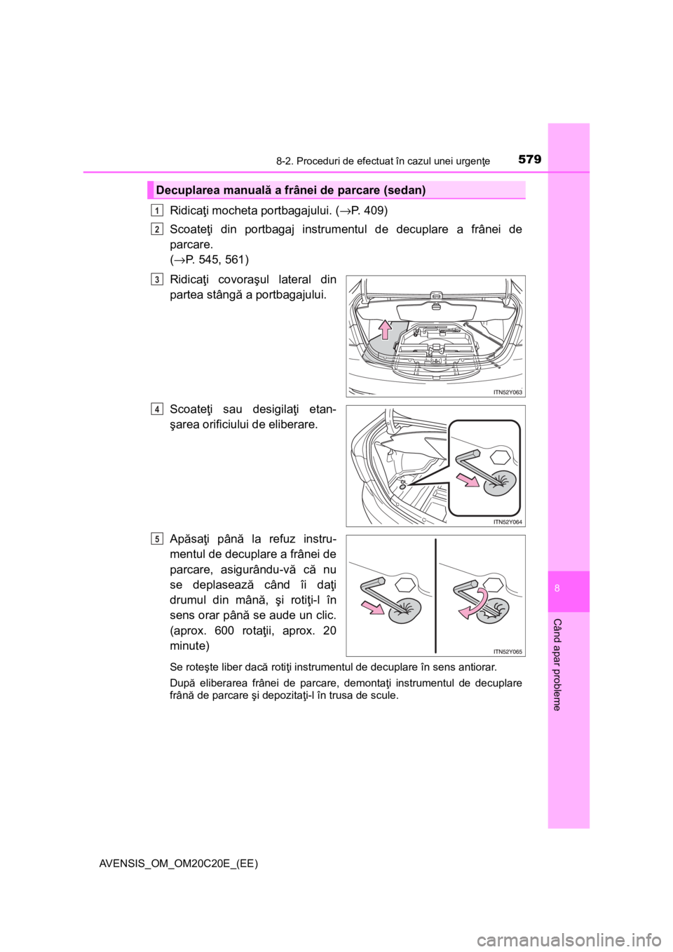 TOYOTA AVENSIS 2015 Manual de utilizare (in Romanian) 5798-2. Proceduri de efectuat în cazul unei urgenţe
AVENSIS_OM_OM20C20E_(EE)
8
Când apar probleme
Ridicaţi mocheta portbagajului. (→P. 409)
Scoateţi din portbagaj instrumentul de decuplare a fr TOYOTA AVENSIS 2015 Manual de utilizare (in Romanian) 5798-2. Proceduri de efectuat în cazul unei urgenţe
AVENSIS_OM_OM20C20E_(EE)
8
Când apar probleme
Ridicaţi mocheta portbagajului. (→P. 409)
Scoateţi din portbagaj instrumentul de decuplare a fr