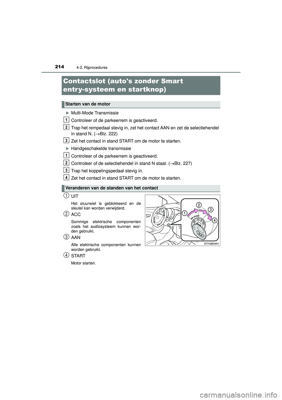 TOYOTA AYGO 2021  Instructieboekje (in Dutch) 2144-2. Rijprocedures
AYGO_OM_Europe_OM9A012E
Contactslot (autos zonder Smart 
entr y-systeem en startknop)
Multi-Mode Transmissie
Controleer of de parkeerrem is geactiveerd.
Trap het rempedaal st