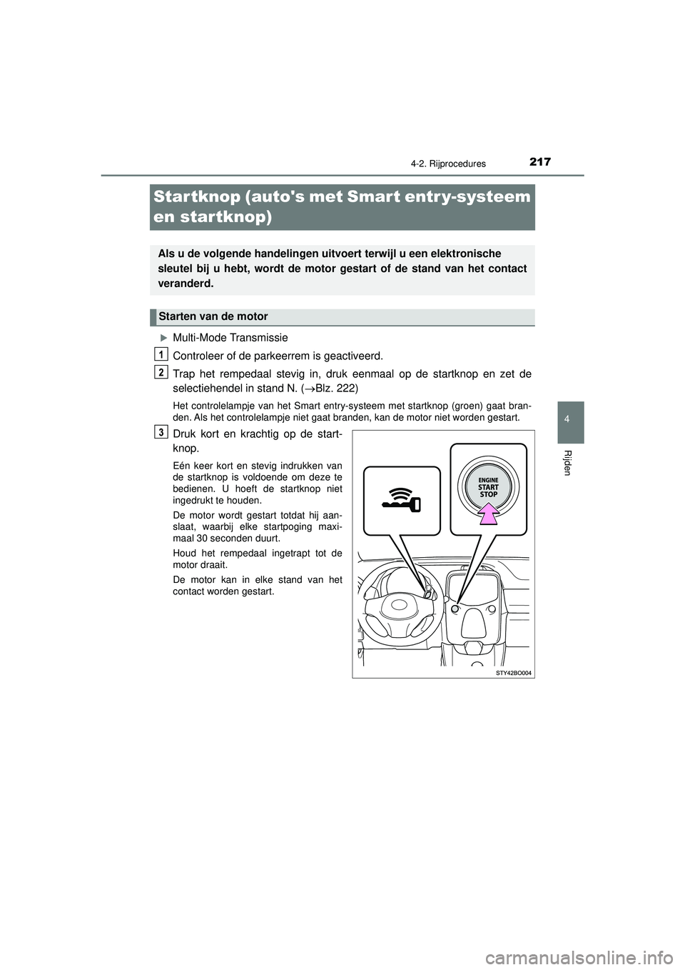 TOYOTA AYGO 2021  Instructieboekje (in Dutch) 217
4
4-2. Rijprocedures
Rijden
AYGO_OM_Europe_OM9A012E
Startknop (autos met Smart entr y-systeem 
en startknop)
Multi-Mode Transmissie
Controleer of de parkeerrem is geactiveerd.
Trap het rempeda