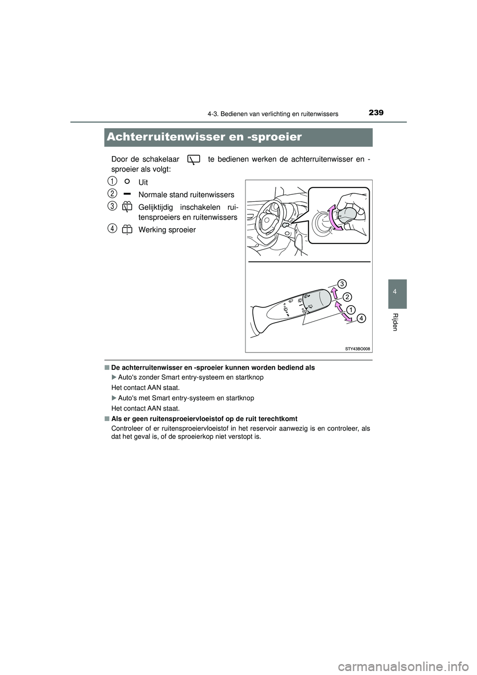 TOYOTA AYGO 2021  Instructieboekje (in Dutch) 239
4
4-3. Bedienen van verlichting en ruitenwissers
Rijden
AYGO_OM_Europe_OM9A012E
Achterruitenwisser en -sproeier
Door de schakelaar   te bedienen werken de achterruitenwisser en -
sproeier als volg