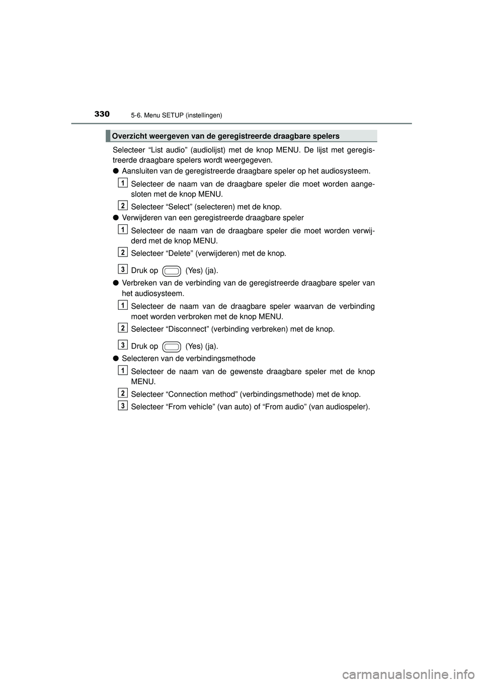 TOYOTA AYGO 2021  Instructieboekje (in Dutch) 3305-6. Menu SETUP (instellingen)
AYGO_OM_Europe_OM9A012E
Selecteer “List audio” (audiolijst) met de knop MENU. De lijst met geregis-
treerde draagbare spelers wordt weergegeven.
●Aansluiten van