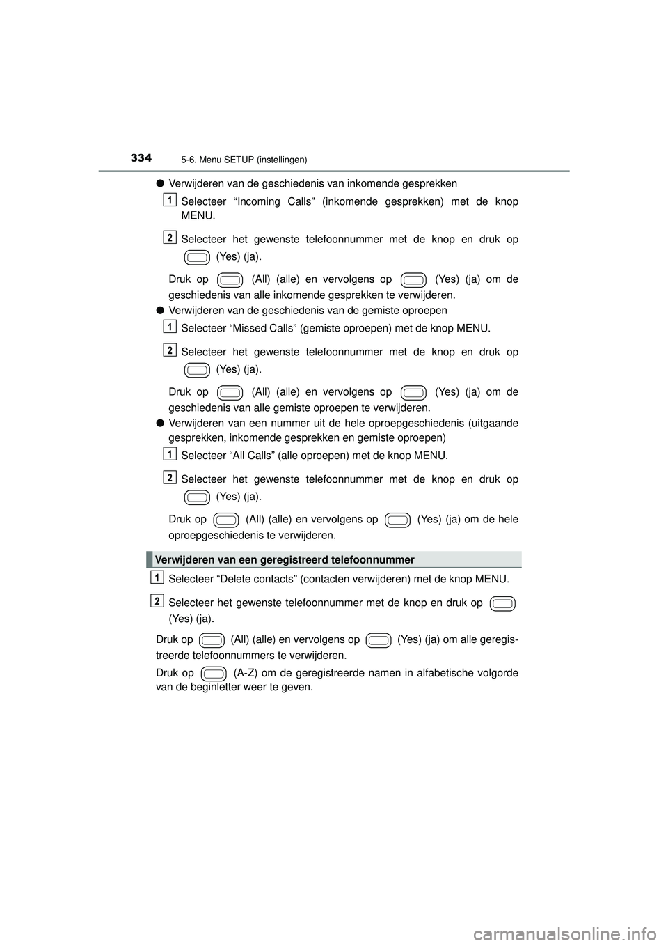 TOYOTA AYGO 2021  Instructieboekje (in Dutch) 3345-6. Menu SETUP (instellingen)
AYGO_OM_Europe_OM9A012E
●Verwijderen van de geschiedenis van inkomende gesprekken
Selecteer “Incoming Calls” (inkomende gesprekken) met de knop
MENU.
Selecteer 