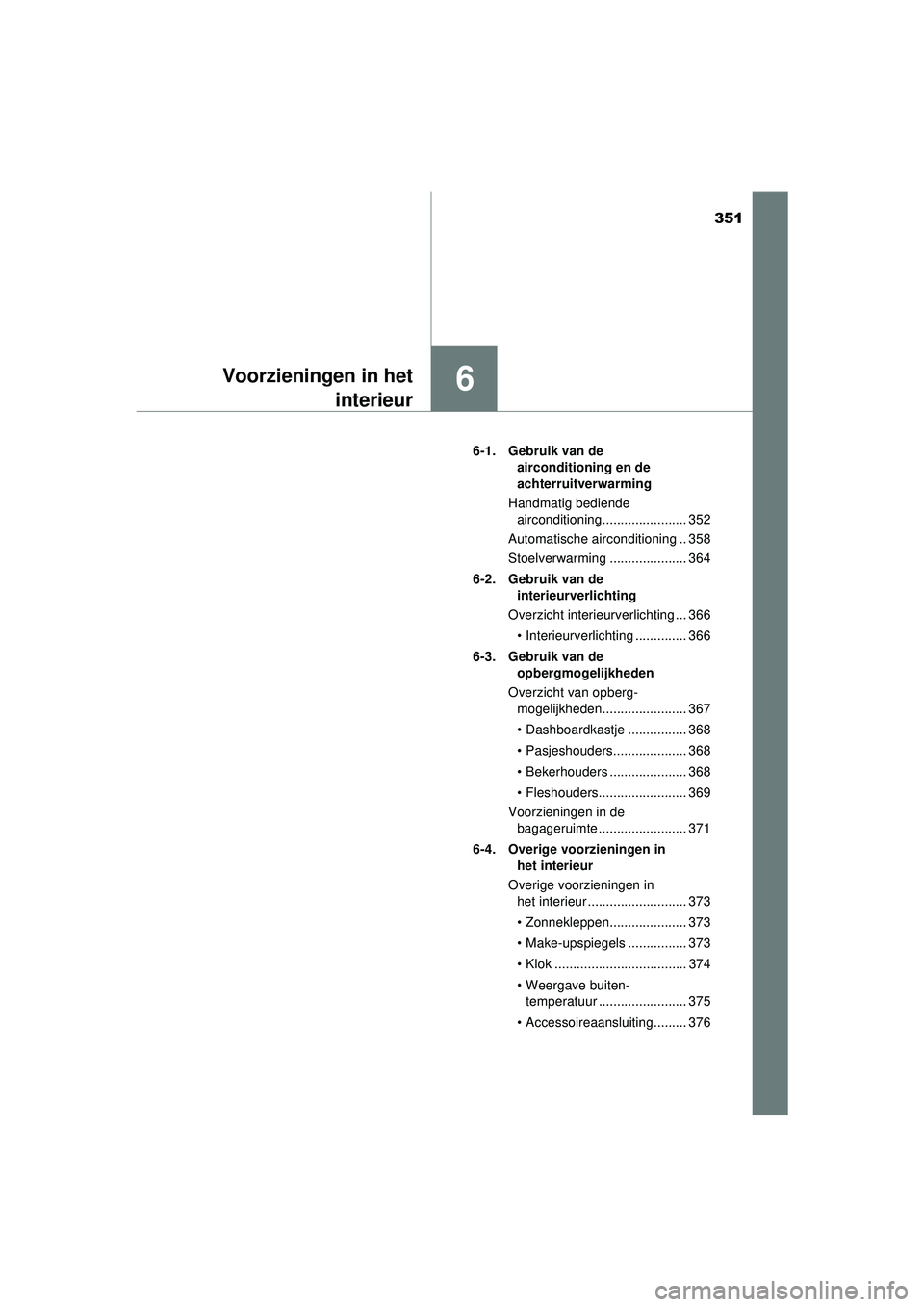 TOYOTA AYGO 2021  Instructieboekje (in Dutch) 351
6Voorzieningen in hetinterieur
AYGO_OM_Europe_OM9A012E 6-1. Gebruik van de 
airconditioning en de 
achterruitverwarming
Handmatig bediende  airconditioning....................... 352
Automatische 