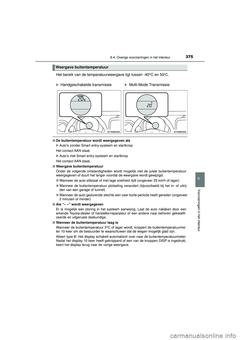 TOYOTA AYGO 2021  Instructieboekje (in Dutch) 3756-4. Overige voorzieningen in het interieur
6
Voorzieningen in het interieur
AYGO_OM_Europe_OM9A012E
Het bereik van de temperatuurweergave ligt tussen -40°C en 50°C.
■De buitentemperatuur wordt