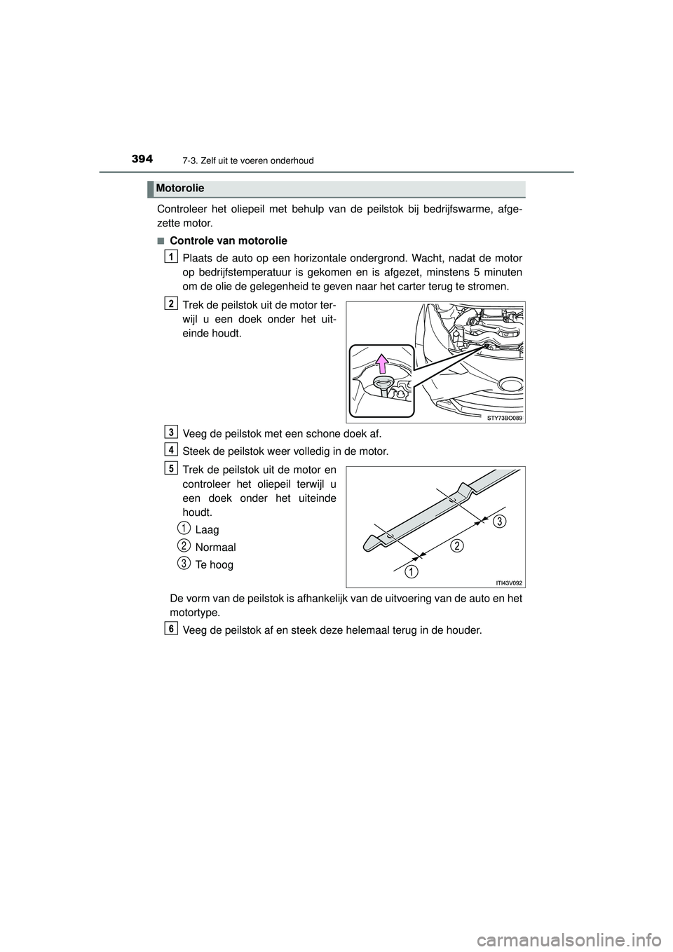 TOYOTA AYGO 2021 Instructieboekje (in Dutch) 3947-3. Zelf uit te voeren onderhoud
AYGO_OM_Europe_OM9A012E
Controleer het oliepeil met behulp van de peilstok bij bedrijfswarme, afge-
zette motor.
■Controle van motoroliePlaats de auto op een hor TOYOTA AYGO 2021 Instructieboekje (in Dutch) 3947-3. Zelf uit te voeren onderhoud
AYGO_OM_Europe_OM9A012E
Controleer het oliepeil met behulp van de peilstok bij bedrijfswarme, afge-
zette motor.
■Controle van motoroliePlaats de auto op een hor