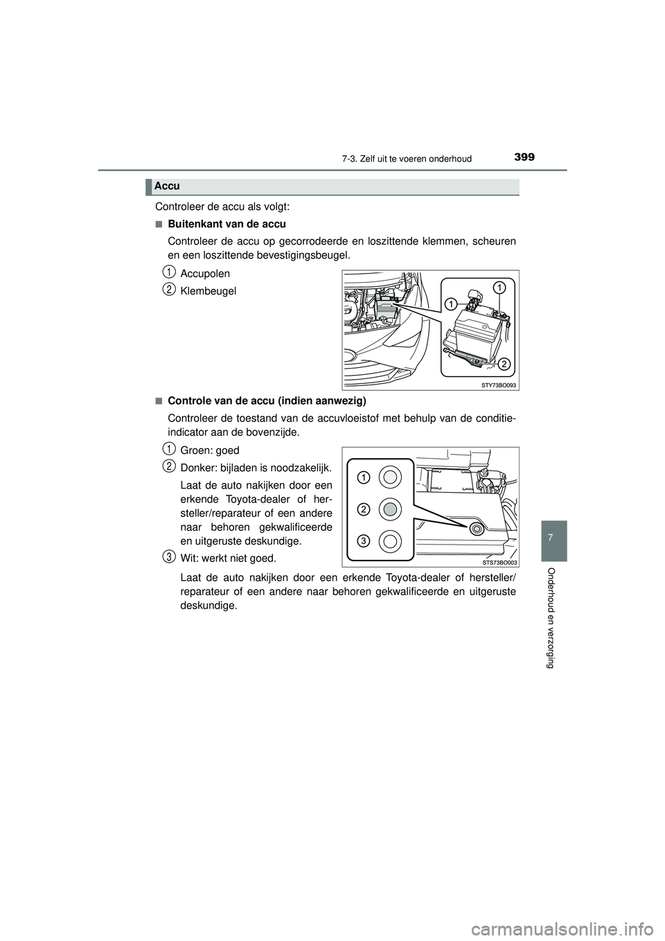 TOYOTA AYGO 2021 Instructieboekje (in Dutch) 3997-3. Zelf uit te voeren onderhoud
7
Onderhoud en verzorging
AYGO_OM_Europe_OM9A012E
Controleer de accu als volgt:
■Buitenkant van de accu
Controleer de accu op gecorrodeerde en loszittende klemme TOYOTA AYGO 2021 Instructieboekje (in Dutch) 3997-3. Zelf uit te voeren onderhoud
7
Onderhoud en verzorging
AYGO_OM_Europe_OM9A012E
Controleer de accu als volgt:
■Buitenkant van de accu
Controleer de accu op gecorrodeerde en loszittende klemme