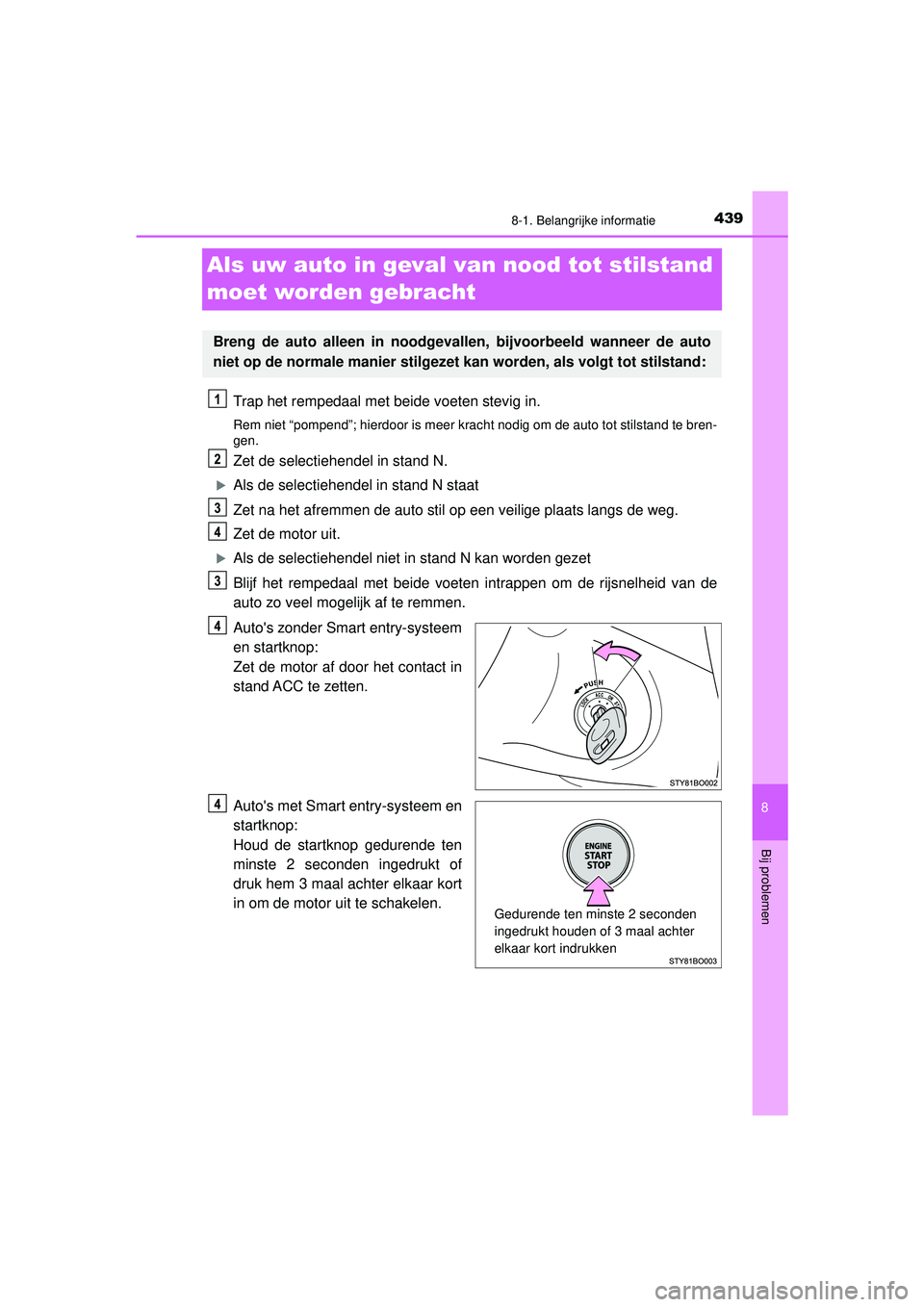 TOYOTA AYGO 2021  Instructieboekje (in Dutch) 4398-1. Belangrijke informatie
8
Bij problemen
AYGO_OM_Europe_OM9A012E
Als uw auto in geval van nood tot stilstand 
moet worden gebracht
Trap het rempedaal met beide voeten stevig in.
Rem niet “pomp