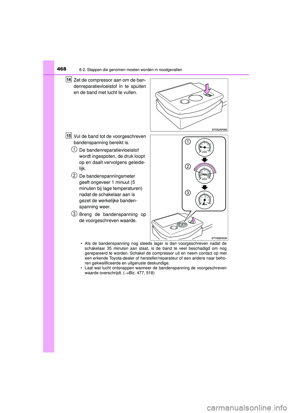 TOYOTA AYGO 2021  Instructieboekje (in Dutch) 4688-2. Stappen die genomen moeten worden in noodgevallen
AYGO_OM_Europe_OM9A012E
Zet de compressor aan om de ban-
denreparatievloeistof in te spuiten
en de band met lucht te vullen.
Vul de band tot d
