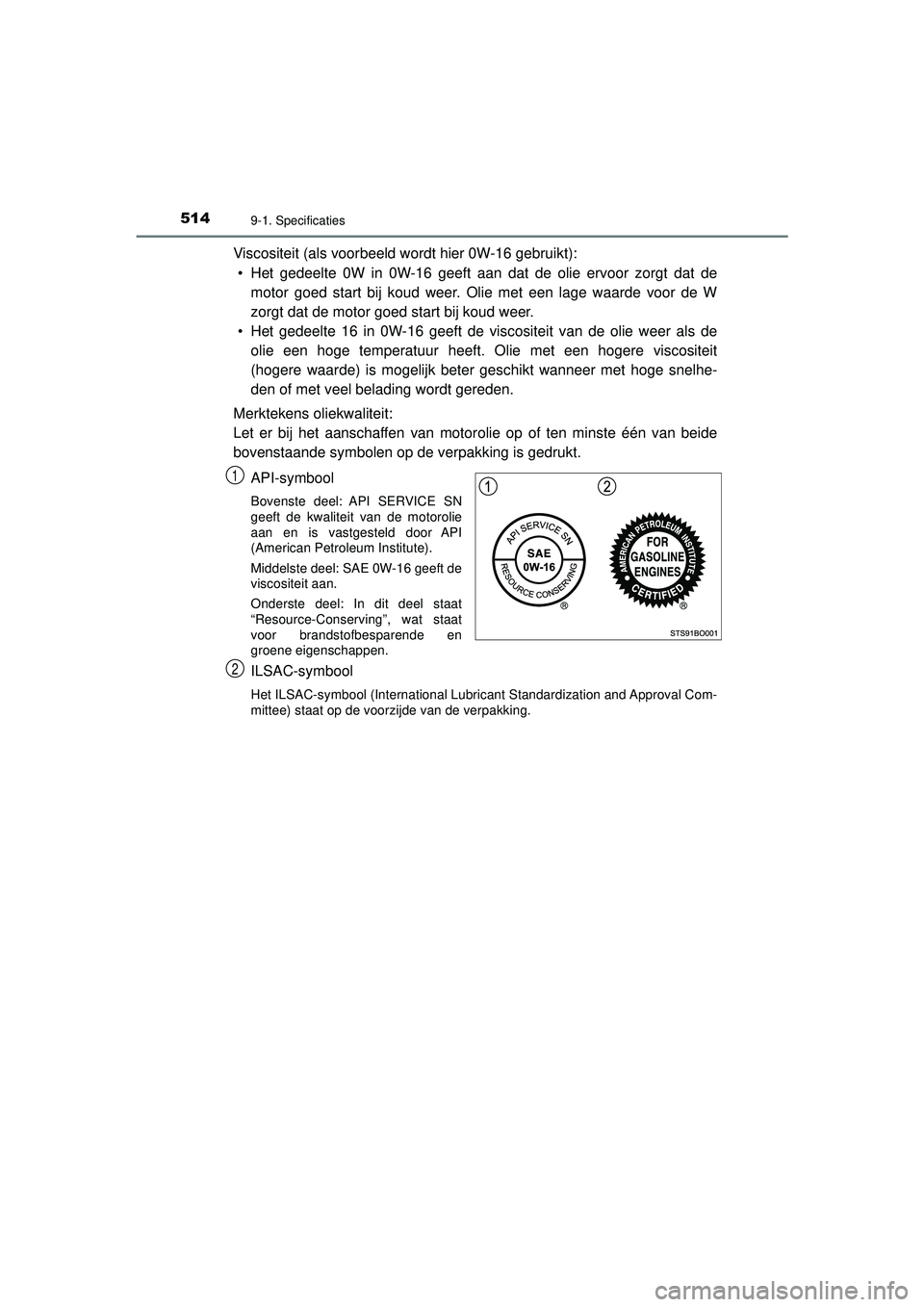 TOYOTA AYGO 2021 Instructieboekje (in Dutch) 5149-1. Specificaties
AYGO_OM_Europe_OM9A012E
Viscositeit (als voorbeeld wordt hier 0W-16 gebruikt):• Het gedeelte 0W in 0W-16 geeft aan dat de olie ervoor zorgt dat de motor goed start bij koud wee TOYOTA AYGO 2021 Instructieboekje (in Dutch) 5149-1. Specificaties
AYGO_OM_Europe_OM9A012E
Viscositeit (als voorbeeld wordt hier 0W-16 gebruikt):• Het gedeelte 0W in 0W-16 geeft aan dat de olie ervoor zorgt dat de motor goed start bij koud wee