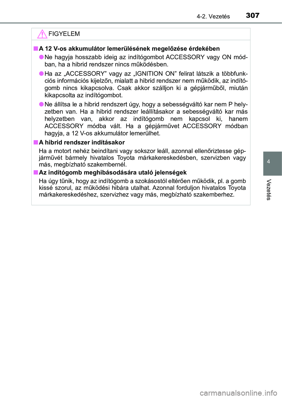 TOYOTA C-HR 2020  Kezelési útmutató (in Hungarian) 3074-2. Vezetés
4
Vezetés
FIGYELEM
nA 12 V-os akkumulátor lemerülésének megelőzése érdekében
lNe  hagyja  hosszabb  ideig  az  indítógombot ACCESSORY  vagy  ON  mód-
ban, ha a hibrid rend