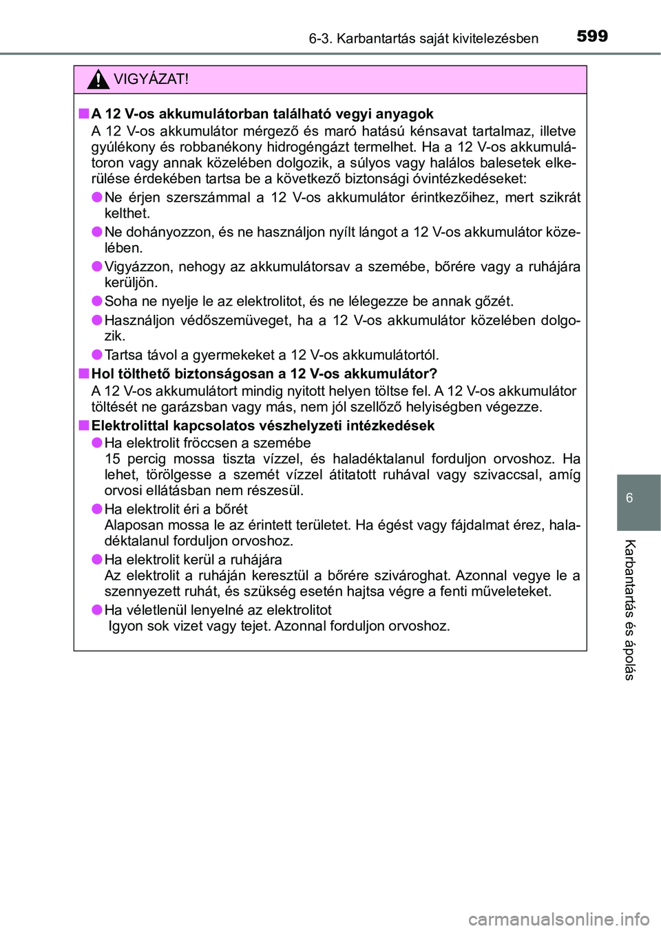 TOYOTA C-HR 2020 Kezelési útmutató (in Hungarian) 5996-3. Karbantartás saját kivitelezésben
6
Karbantartás és ápolás
VIGYÁZAT!
nA 12 V-os akkumulátorban található vegyi anyagok
A 12 V-os akkumulátor mérgező és maró hatású k TOYOTA C-HR 2020 Kezelési útmutató (in Hungarian) 5996-3. Karbantartás saját kivitelezésben
6
Karbantartás és ápolás
VIGYÁZAT!
nA 12 V-os akkumulátorban található vegyi anyagok
A 12 V-os akkumulátor mérgező és maró hatású k