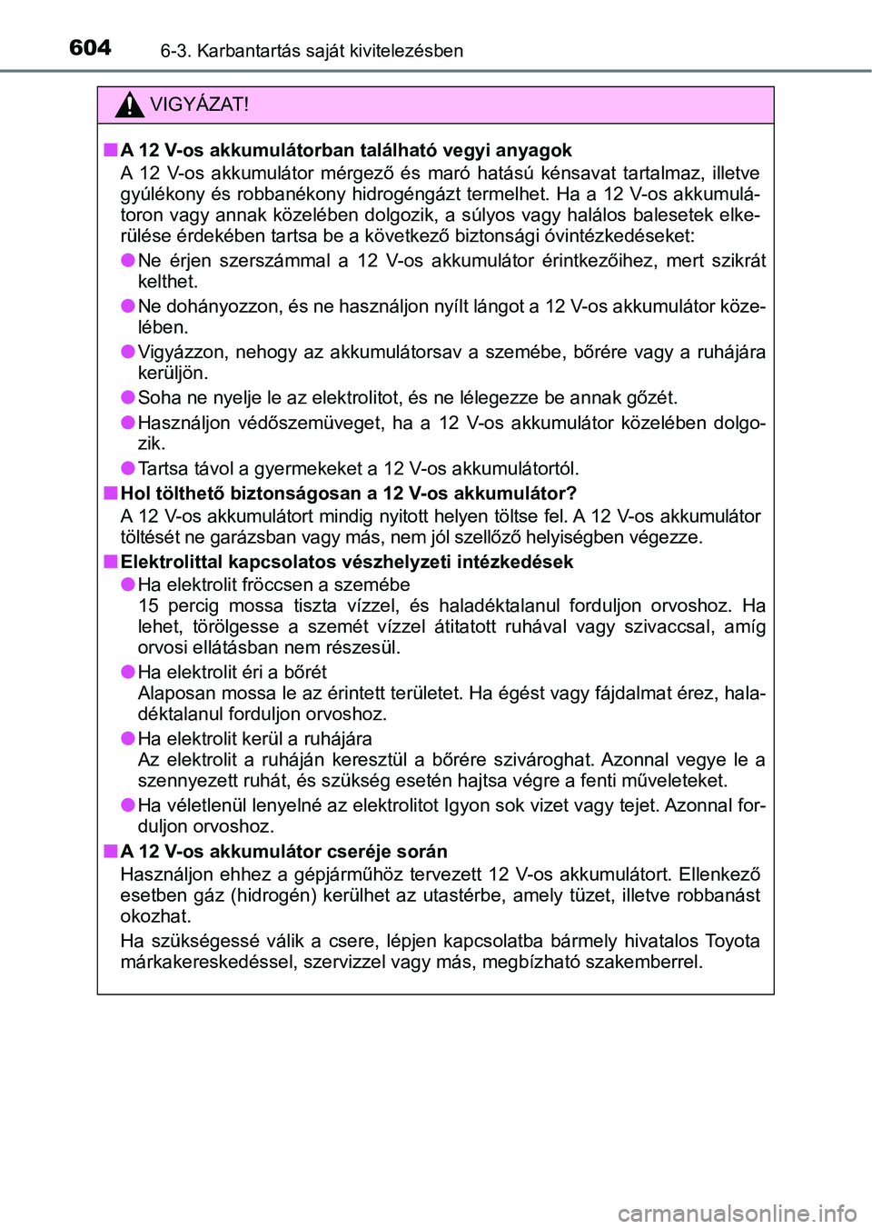 TOYOTA C-HR 2020 Kezelési útmutató (in Hungarian) 6046-3. Karbantartás saját kivitelezésben
VIGYÁZAT!
nA 12 V-os akkumulátorban található vegyi anyagok
A 12 V-os akkumulátor mérgező és maró hatású kénsavat tartalmaz, illetve
TOYOTA C-HR 2020 Kezelési útmutató (in Hungarian) 6046-3. Karbantartás saját kivitelezésben
VIGYÁZAT!
nA 12 V-os akkumulátorban található vegyi anyagok
A 12 V-os akkumulátor mérgező és maró hatású kénsavat tartalmaz, illetve