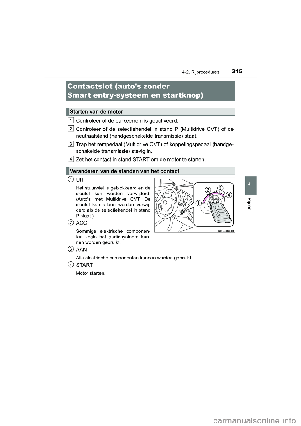 TOYOTA C-HR 2020  Instructieboekje (in Dutch) 315
4
4-2. Rijprocedures
Rijden
C-HR_OM_Europe_OM10636E
Contactslot (autos zonder 
Smart entr y-systeem en startknop)
Controleer of de parkeerrem is geactiveerd.
Controleer  of  de  selectiehendel  i