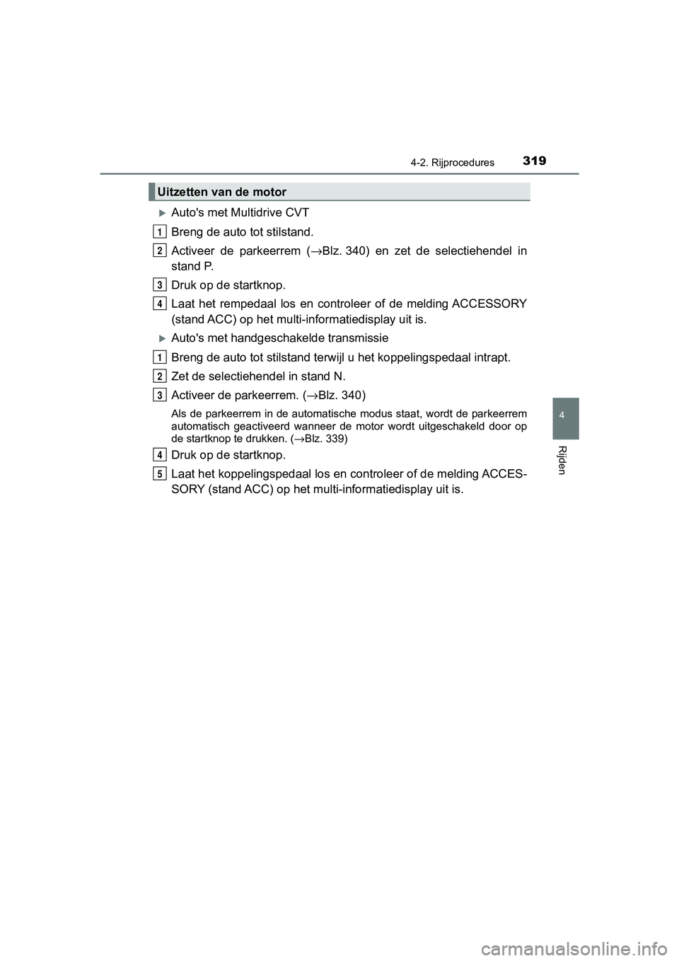 TOYOTA C-HR 2020  Instructieboekje (in Dutch) 3194-2. Rijprocedures
4
Rijden
C-HR_OM_Europe_OM10636E
Auto's met Multidrive CVT
Breng de auto tot stilstand.
Activeer  de  parkeerrem  (→Blz. 340)  en  zet  de  selectiehendel  in
stand P.
D