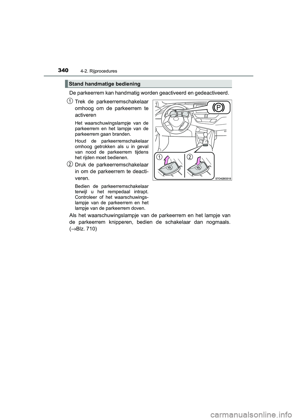 TOYOTA C-HR 2020 Instructieboekje (in Dutch) 3404-2. Rijprocedures
C-HR_OM_Europe_OM10636E
De parkeerrem kan handmatig worden geactiveerd en gedeactiveerd.
Trek de parkeerremschakelaar
omhoog om de parkeerrem te
activeren
Het waarschuwin TOYOTA C-HR 2020 Instructieboekje (in Dutch) 3404-2. Rijprocedures
C-HR_OM_Europe_OM10636E
De parkeerrem kan handmatig worden geactiveerd en gedeactiveerd.
Trek de parkeerremschakelaar
omhoog om de parkeerrem te
activeren
Het waarschuwin