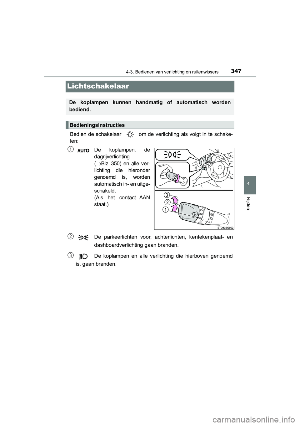 TOYOTA C-HR 2020 Instructieboekje (in Dutch) 347
4
4-3. Bedienen van verlichting en ruitenwissers
Rijden
C-HR_OM_Europe_OM10636E
Lichtschakelaar
Bedien de schakelaar om de verlichting als volgt in te schake-
len:
De koplampen, de
dagrijverli TOYOTA C-HR 2020 Instructieboekje (in Dutch) 347
4
4-3. Bedienen van verlichting en ruitenwissers
Rijden
C-HR_OM_Europe_OM10636E
Lichtschakelaar
Bedien de schakelaar om de verlichting als volgt in te schake-
len:
De koplampen, de
dagrijverli