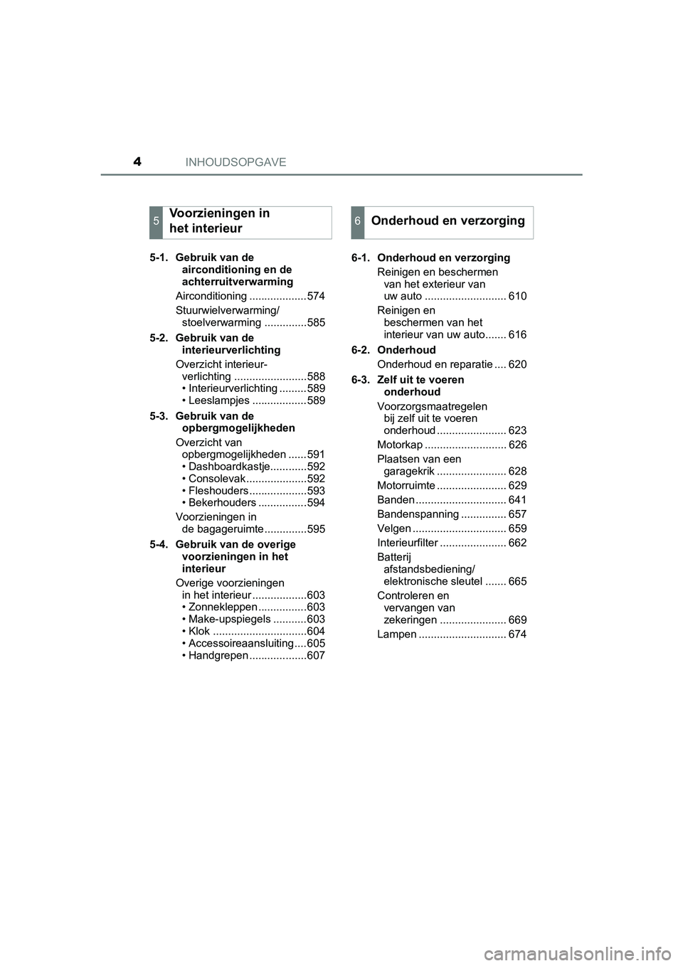 TOYOTA C-HR 2020 Instructieboekje (in Dutch) INHOUDSOPGAVE4
C-HR_OM_Europe_OM10636E5-1. Gebruik van de
airconditioning en de
achterruitverwarming
Airconditioning ...................574
Stuurwielverwarming/ stoelverwarming ..............585
5-2 TOYOTA C-HR 2020 Instructieboekje (in Dutch) INHOUDSOPGAVE4
C-HR_OM_Europe_OM10636E5-1. Gebruik van de
airconditioning en de
achterruitverwarming
Airconditioning ...................574
Stuurwielverwarming/ stoelverwarming ..............585
5-2