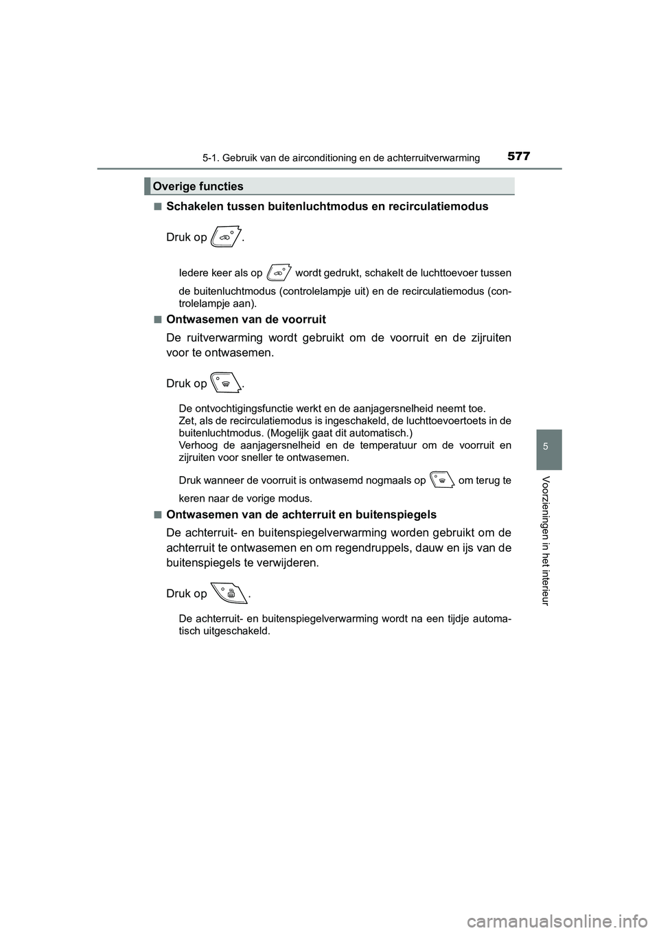 TOYOTA C-HR 2020 Instructieboekje (in Dutch) 5775-1. Gebruik van de airconditioning en de achterruitverwarming
5
Voorzieningen in het interieur
C-HR_OM_Europe_OM10636E■
Schakelen tussen buitenlucht
modus en recirculatiemodus
Druk op .
Iedere TOYOTA C-HR 2020 Instructieboekje (in Dutch) 5775-1. Gebruik van de airconditioning en de achterruitverwarming
5
Voorzieningen in het interieur
C-HR_OM_Europe_OM10636E■
Schakelen tussen buitenlucht
modus en recirculatiemodus
Druk op .
Iedere