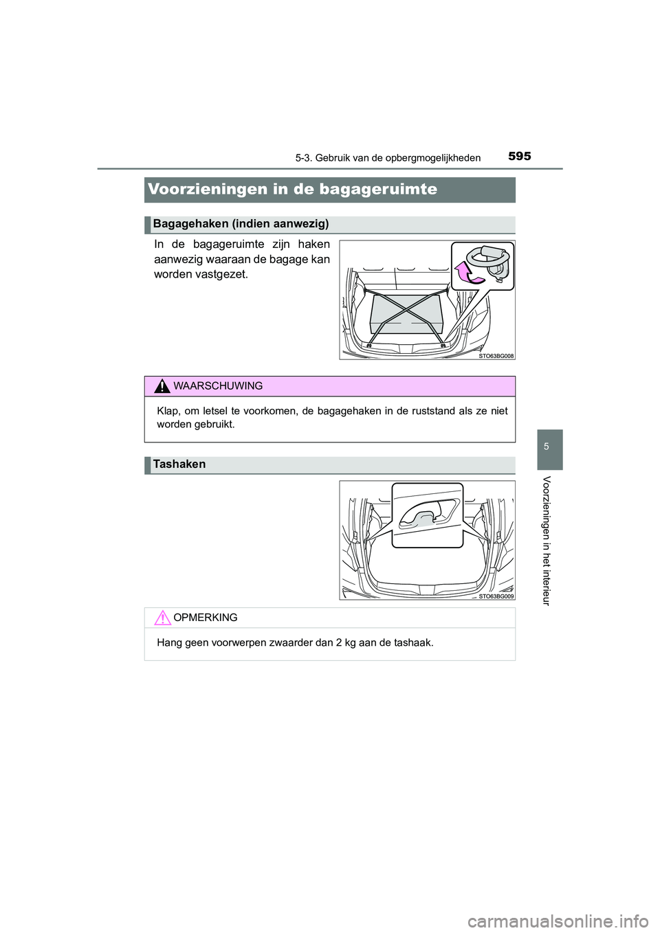 TOYOTA C-HR 2020  Instructieboekje (in Dutch) 5955-3. Gebruik van de opbergmogelijkheden
5
Voorzieningen in het interieur
C-HR_OM_Europe_OM10636E
Voorzieningen in de bagageruimte
In  de  bagageruimte  zijn  haken
aanwezig waaraan de bagage kan
wo