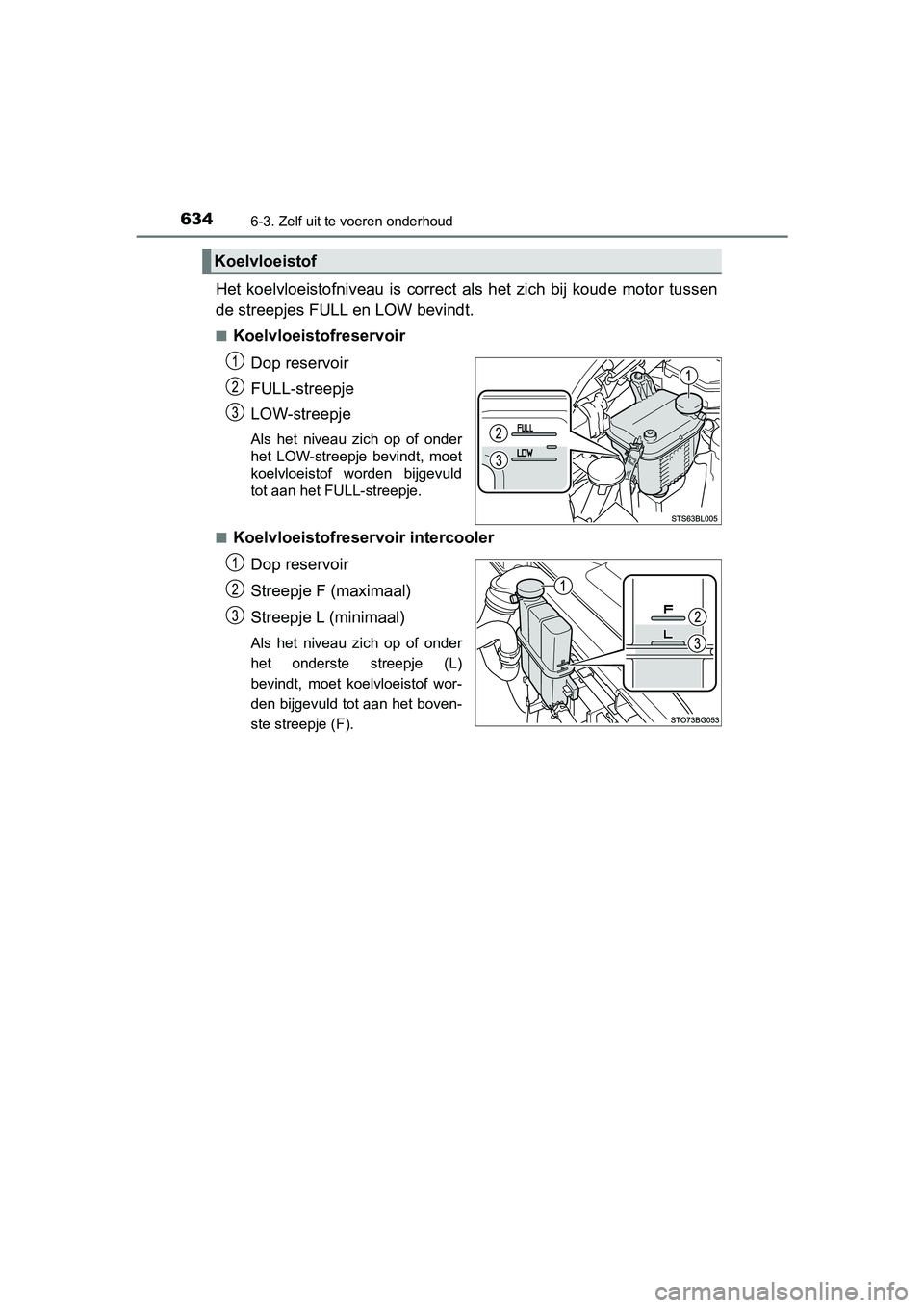 TOYOTA C-HR 2020  Instructieboekje (in Dutch) 6346-3. Zelf uit te voeren onderhoud
C-HR_OM_Europe_OM10636E
Het  koelvloeistofniveau  is  correct  als  het  zich  bij  koude  motor tussen
de streepjes FULL en LOW bevindt.
■Koelvloeistofreservoir