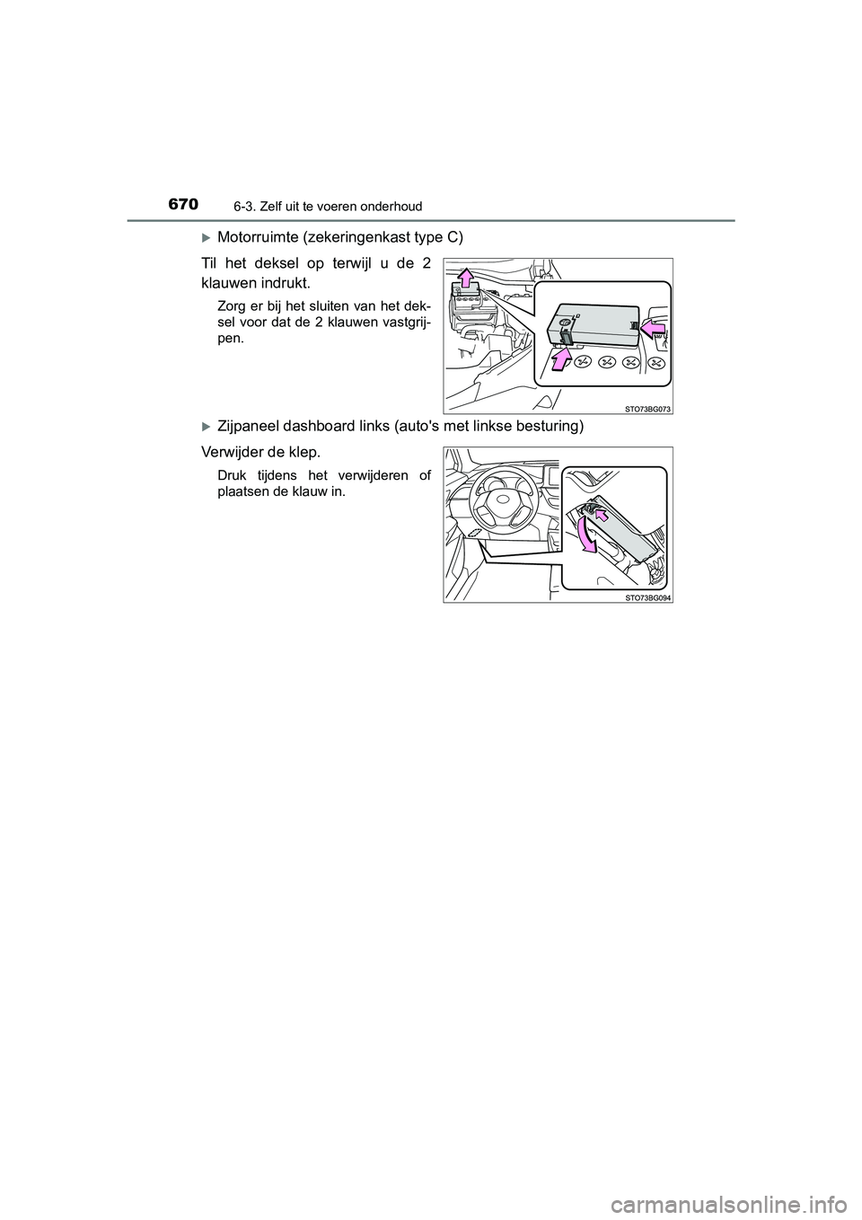 TOYOTA C-HR 2020  Instructieboekje (in Dutch) 6706-3. Zelf uit te voeren onderhoud
C-HR_OM_Europe_OM10636E
Motorruimte (zekeringenkast type C)
Til  het  deksel  op  terwijl  u  de  2
klauwen indrukt.
Zorg  er  bij  het  sluiten  van  het  dek-