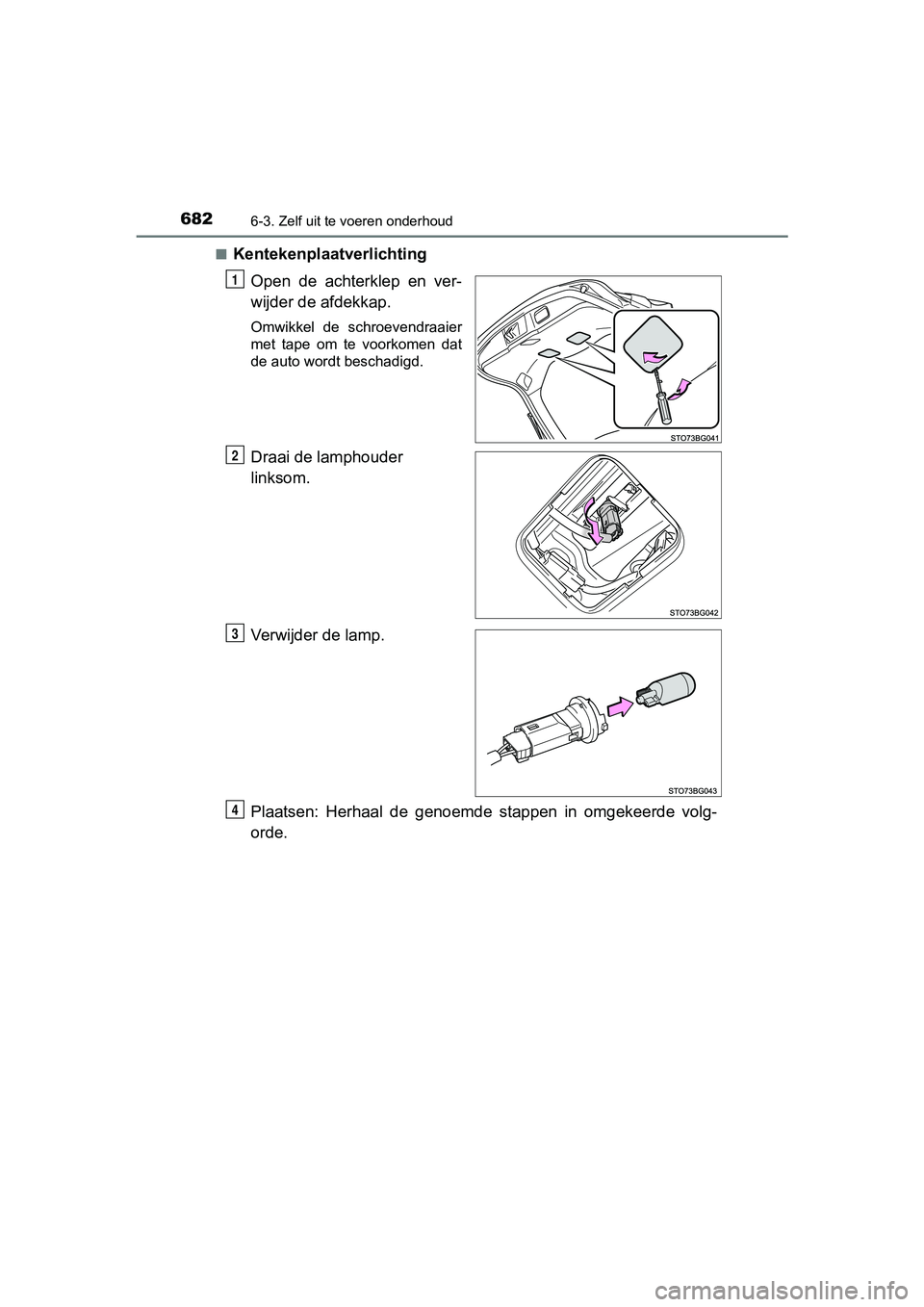TOYOTA C-HR 2020  Instructieboekje (in Dutch) 6826-3. Zelf uit te voeren onderhoud
C-HR_OM_Europe_OM10636E■
Kentekenplaatverlichting
Open  de  achterklep  en  ver-
wijder de afdekkap.
Omwikkel  de  schroevendraaier
met  tape  om  te  voorkomen 