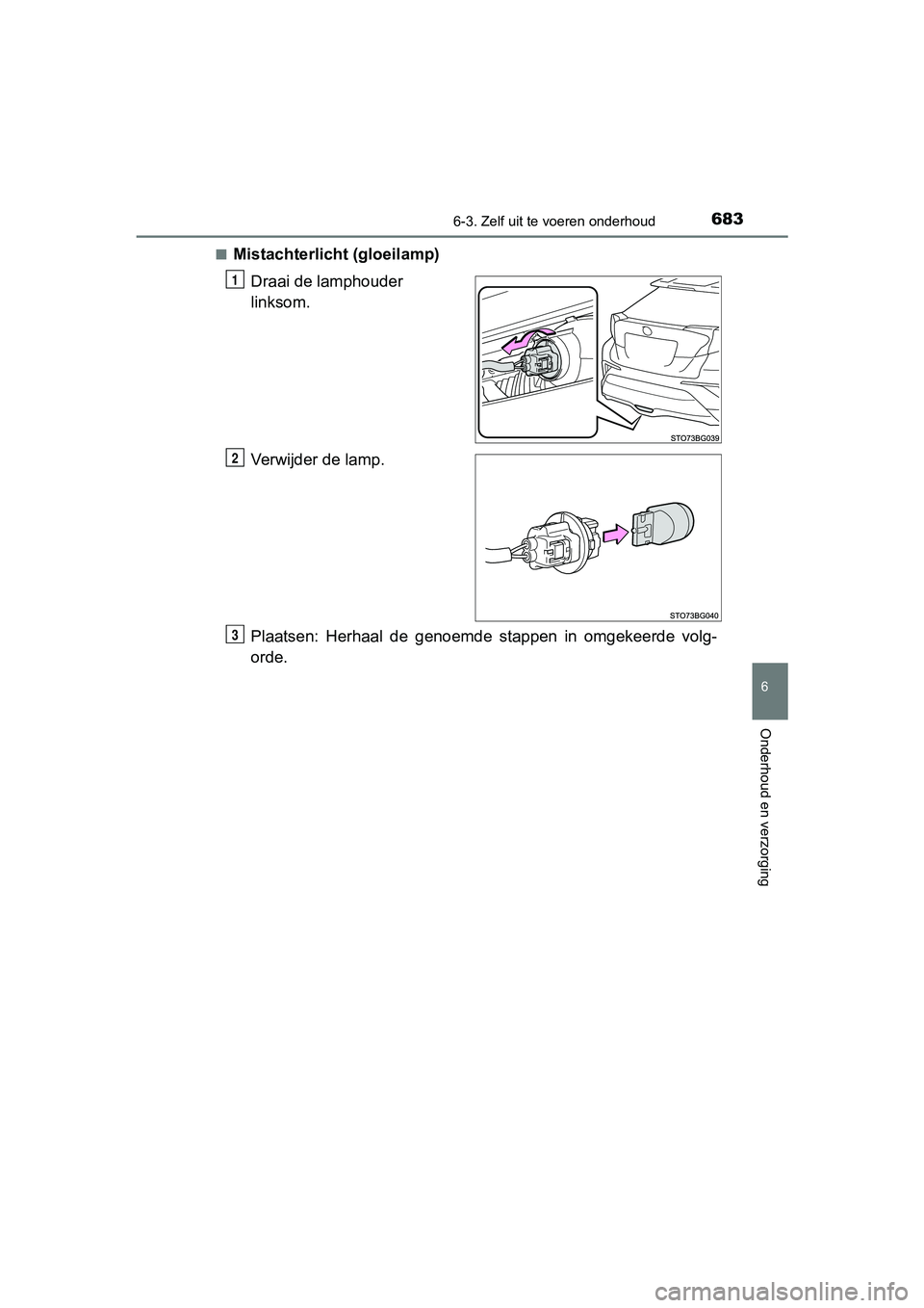 TOYOTA C-HR 2020  Instructieboekje (in Dutch) 6836-3. Zelf uit te voeren onderhoud
6
Onderhoud en verzorging
C-HR_OM_Europe_OM10636E■
Mistachterlicht (gloeilamp)
Draai de lamphouder 
linksom.
Verwijder de lamp.
Plaatsen:  Herhaal  de  genoemde 