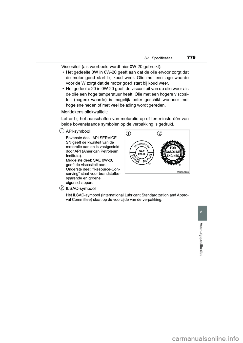 TOYOTA C-HR 2020  Instructieboekje (in Dutch) 7798-1. Specificaties
8
Voertuigspecificaties
C-HR_OM_Europe_OM10636E
Viscositeit (als voorbeeld wordt hier 0W-20 gebruikt):• Het gedeelte 0W in 0W-20 geeft aan dat de olie ervoor zorgt da t
de  mot