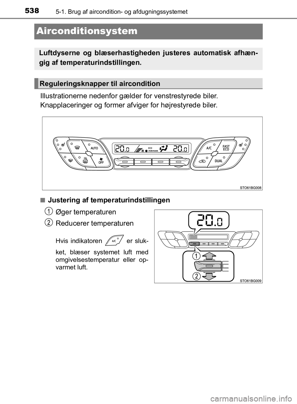 TOYOTA C-HR 2019 Brugsanvisning (in Danish) 5385-1. Brug af aircondition- og afdugningssystemet
C-HR_HV_OM_Europe_OM10647DK
Airconditionsystem
Illustrationerne nedenfor gælder for venstrestyrede biler.
Knapplaceringer og former afviger for hø TOYOTA C-HR 2019 Brugsanvisning (in Danish) 5385-1. Brug af aircondition- og afdugningssystemet
C-HR_HV_OM_Europe_OM10647DK
Airconditionsystem
Illustrationerne nedenfor gælder for venstrestyrede biler.
Knapplaceringer og former afviger for hø