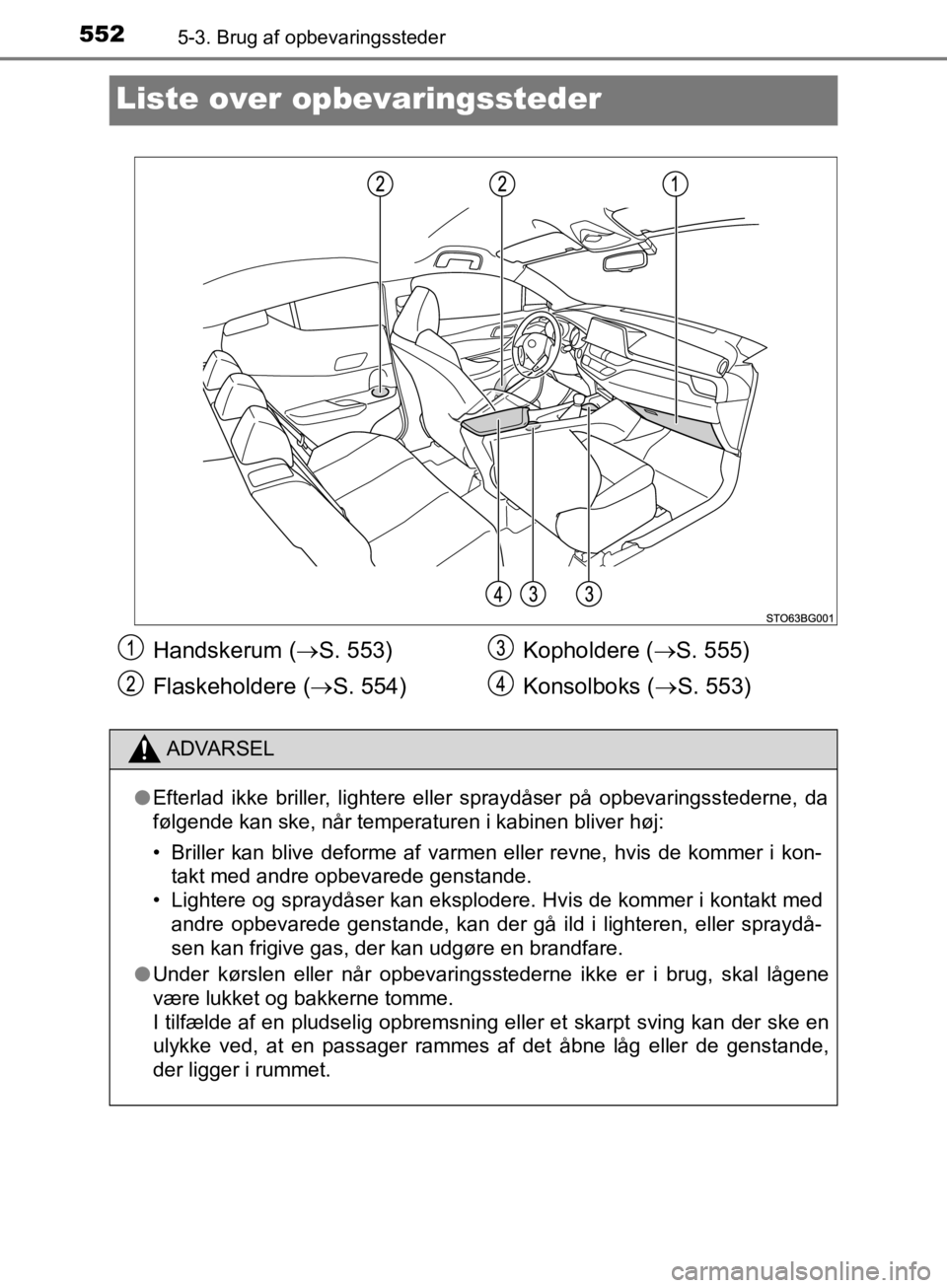TOYOTA C-HR 2019  Brugsanvisning (in Danish) 5525-3. Brug af opbevaringssteder
C-HR_HV_OM_Europe_OM10647DK
Liste over opbevaringssteder
Handskerum ( S. 553)
Flaskeholdere ( S. 554) Kopholdere (
S. 555)
Konsolboks ( S. 553)
ADVARSEL
l