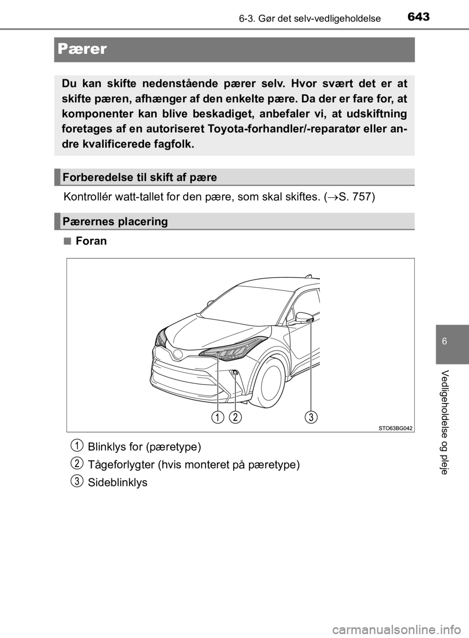 TOYOTA C-HR 2019  Brugsanvisning (in Danish) 6436-3. Gør det selv-vedligeholdelse
C-HR_HV_OM_Europe_OM10647DK
6
Vedligeholdelse og pleje
Pærer
Kontrollér watt-tallet for den pære, som skal skiftes. (S. 757)
nForan
Du kan skifte nedenståe