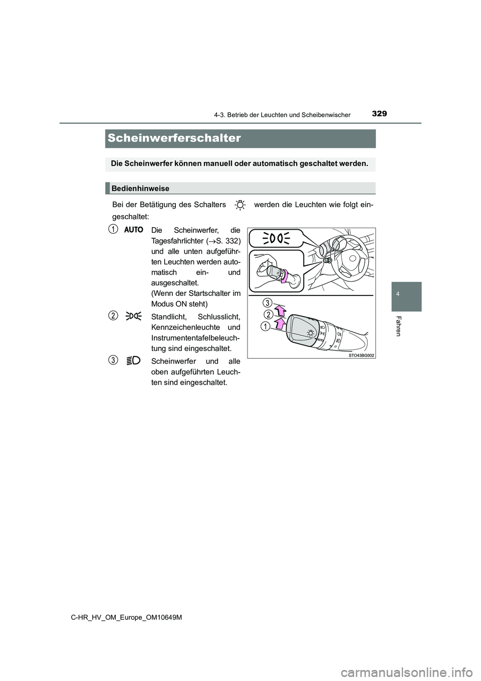 TOYOTA C-HR 2019 Betriebsanleitungen (in German) 329
4
4-3. Betrieb der Leuchten und Scheibenwischer
Fahren
C-HR_HV_OM_Europe_OM10649M
Scheinwerferschalter
Bei der Betätigung des Schalters werden die Leuchten wie folgt ein-
geschaltet:
Die Sche TOYOTA C-HR 2019 Betriebsanleitungen (in German) 329
4
4-3. Betrieb der Leuchten und Scheibenwischer
Fahren
C-HR_HV_OM_Europe_OM10649M
Scheinwerferschalter
Bei der Betätigung des Schalters werden die Leuchten wie folgt ein-
geschaltet:
Die Sche